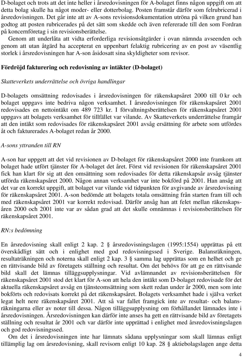 Det går inte att av A-sons revisionsdokumentation utröna på vilken grund han godtog att posten rubricerades på det sätt som skedde och även refererade till den som Fordran på koncernföretag i sin