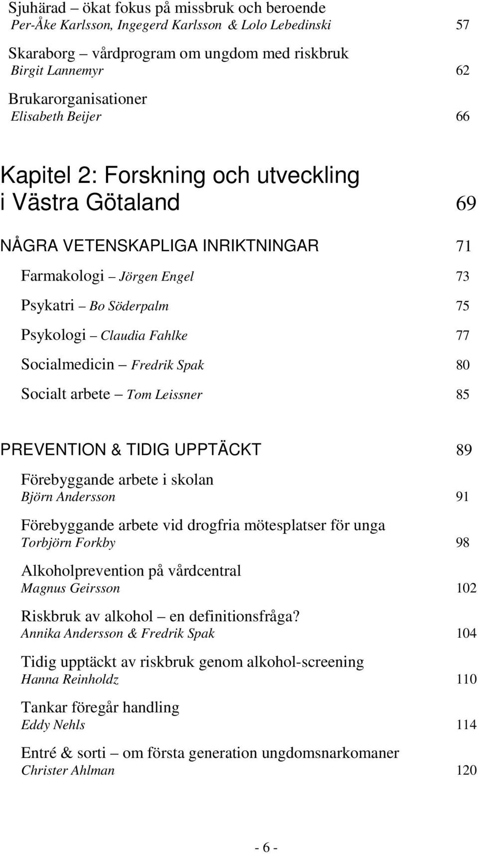 Fredrik Spak 80 Socialt arbete Tom Leissner 85 PREVENTION & TIDIG UPPTÄCKT 89 Förebyggande arbete i skolan Björn Andersson 91 Förebyggande arbete vid drogfria mötesplatser för unga Torbjörn Forkby 98