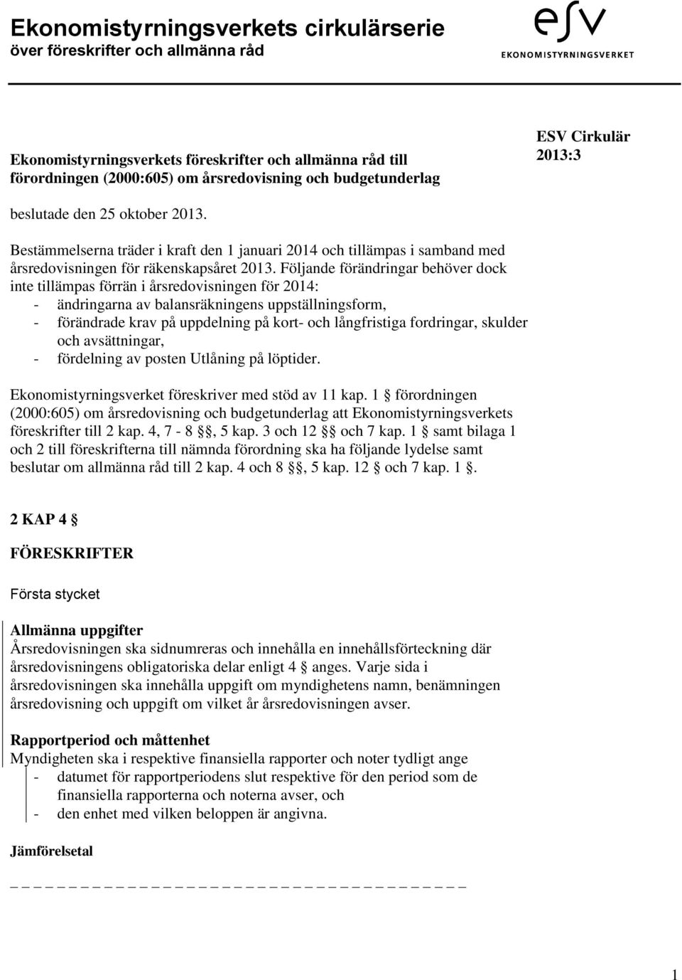 Följande förändringar behöver dock inte tillämpas förrän i årsredovisningen för 2014: - ändringarna av balansräkningens uppställningsform, - förändrade krav på uppdelning på kort- och långfristiga