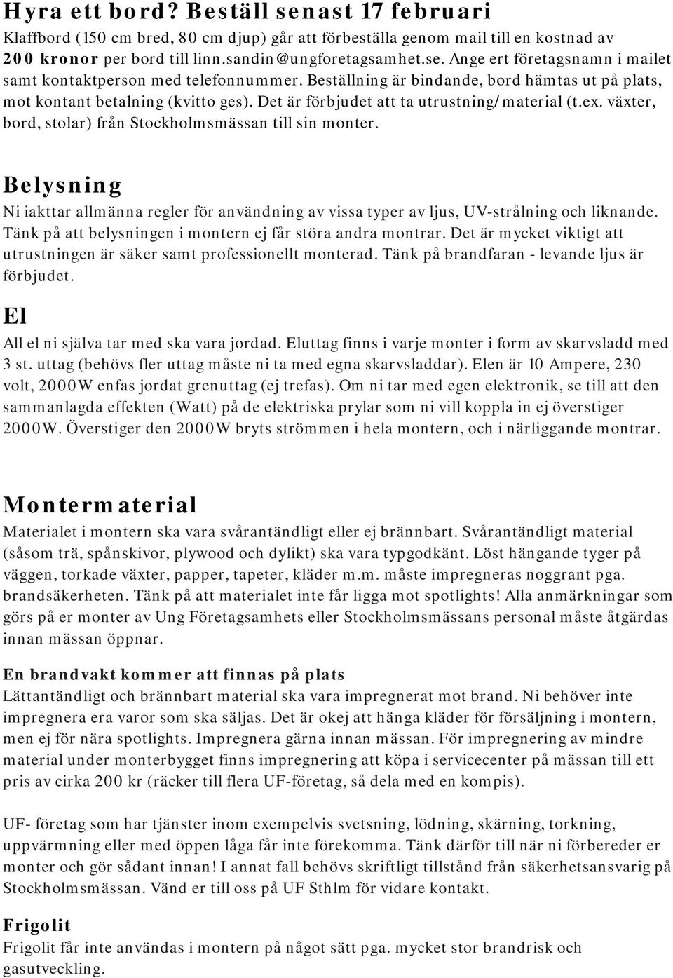 Belysning Ni iakttar allmänna regler för användning av vissa typer av ljus, UV-strålning och liknande. Tänk på att belysningen i montern ej får störa andra montrar.