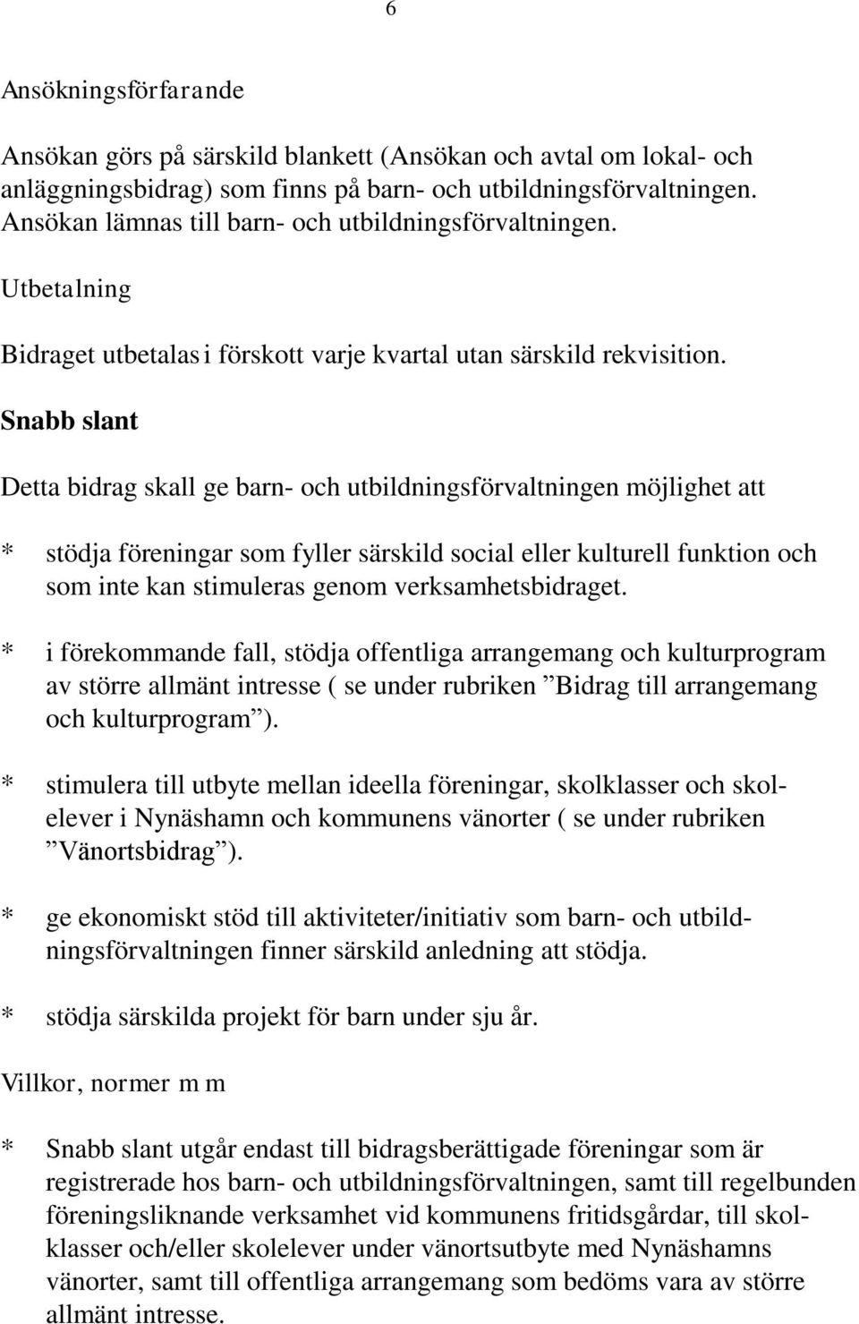 Snabb slant Detta bidrag skall ge barn- och utbildningsförvaltningen möjlighet att * stödja föreningar som fyller särskild social eller kulturell funktion och som inte kan stimuleras genom