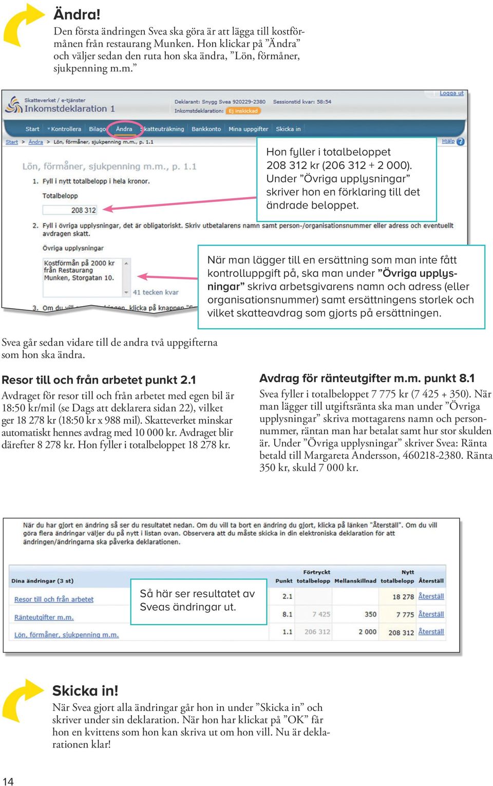 När man lägger till en ersättning som man inte fått kontroll uppgift på, ska man under Övriga upplysningar skriva arbets givarens namn och adress (eller organi sa tions nummer) samt ersättningens