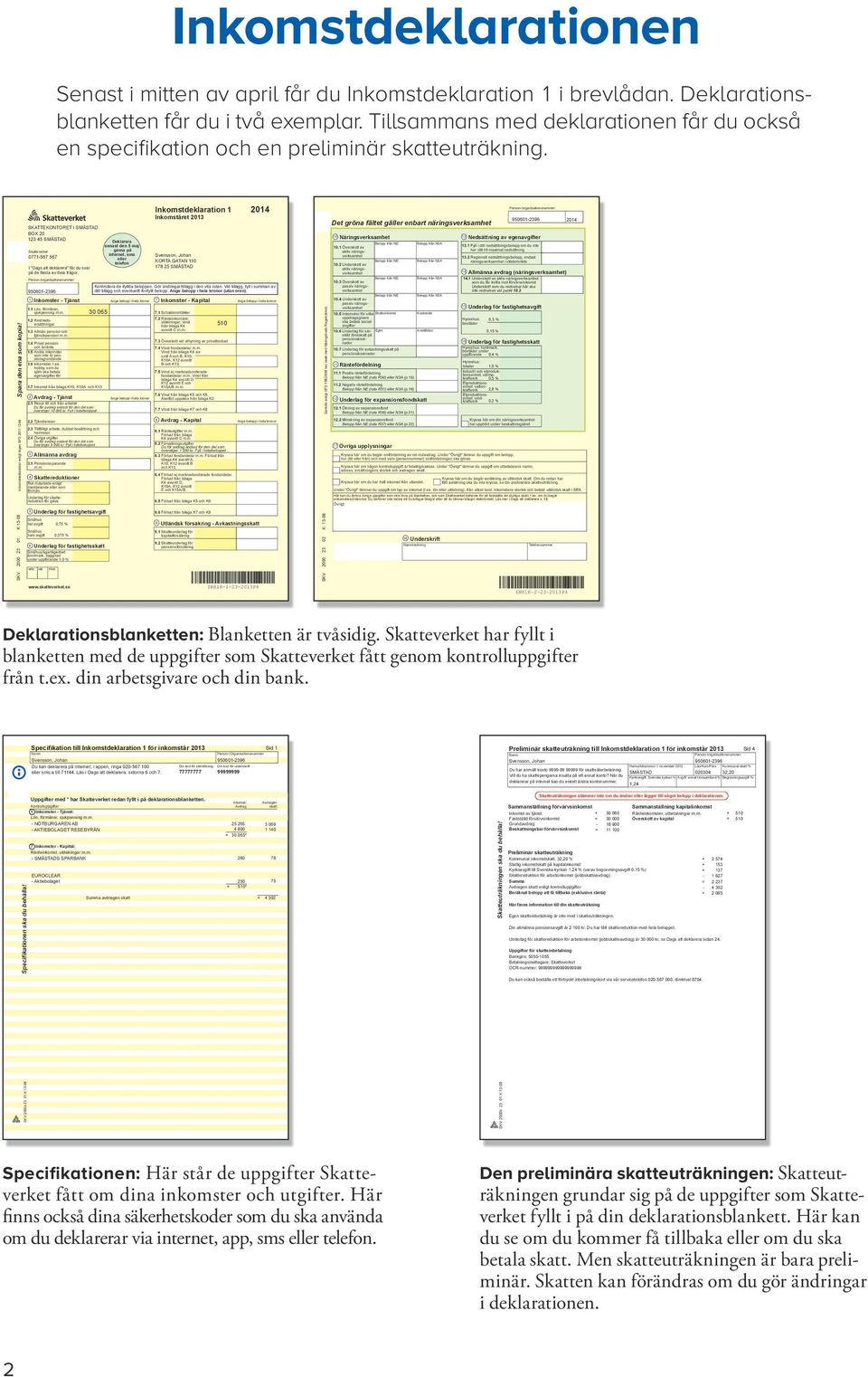 Inkomstdeklaration enligt lagen SFS 2011:1244 SKV 2000 23 01 K 13-08 Inkomstdeklaration 1 2014 Inkomståret 2013 SKATTEKONTORET I SMÅSTAD BOX 20 123 45 SMÅSTAD Deklarera senast den 5 maj Skatteverket