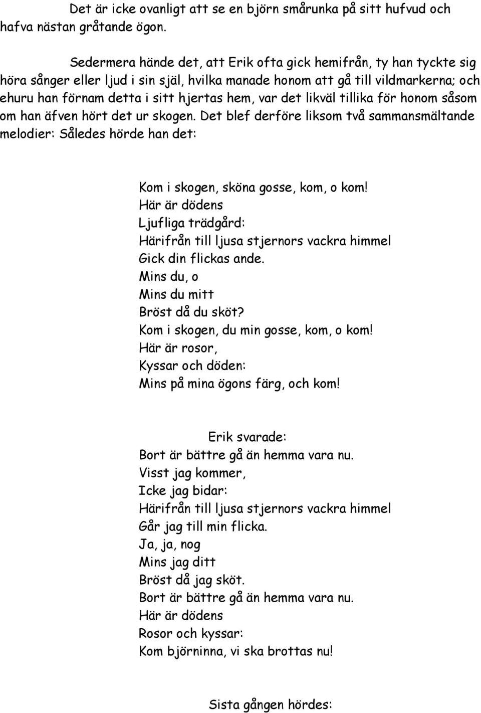 det likväl tillika för honom såsom om han äfven hört det ur skogen. Det blef derföre liksom två sammansmältande melodier: Således hörde han det: Kom i skogen, sköna gosse, kom, o kom!