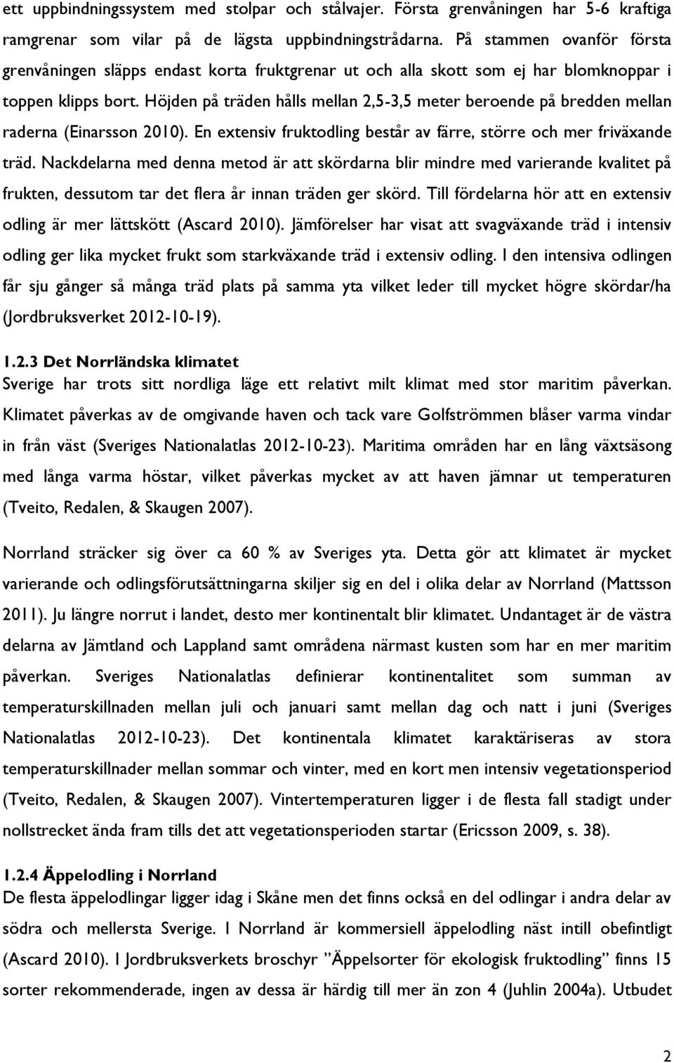 Höjden på träden hålls mellan 2,5-3,5 meter beroende på bredden mellan raderna (Einarsson 2010). En extensiv fruktodling består av färre, större och mer friväxande träd.