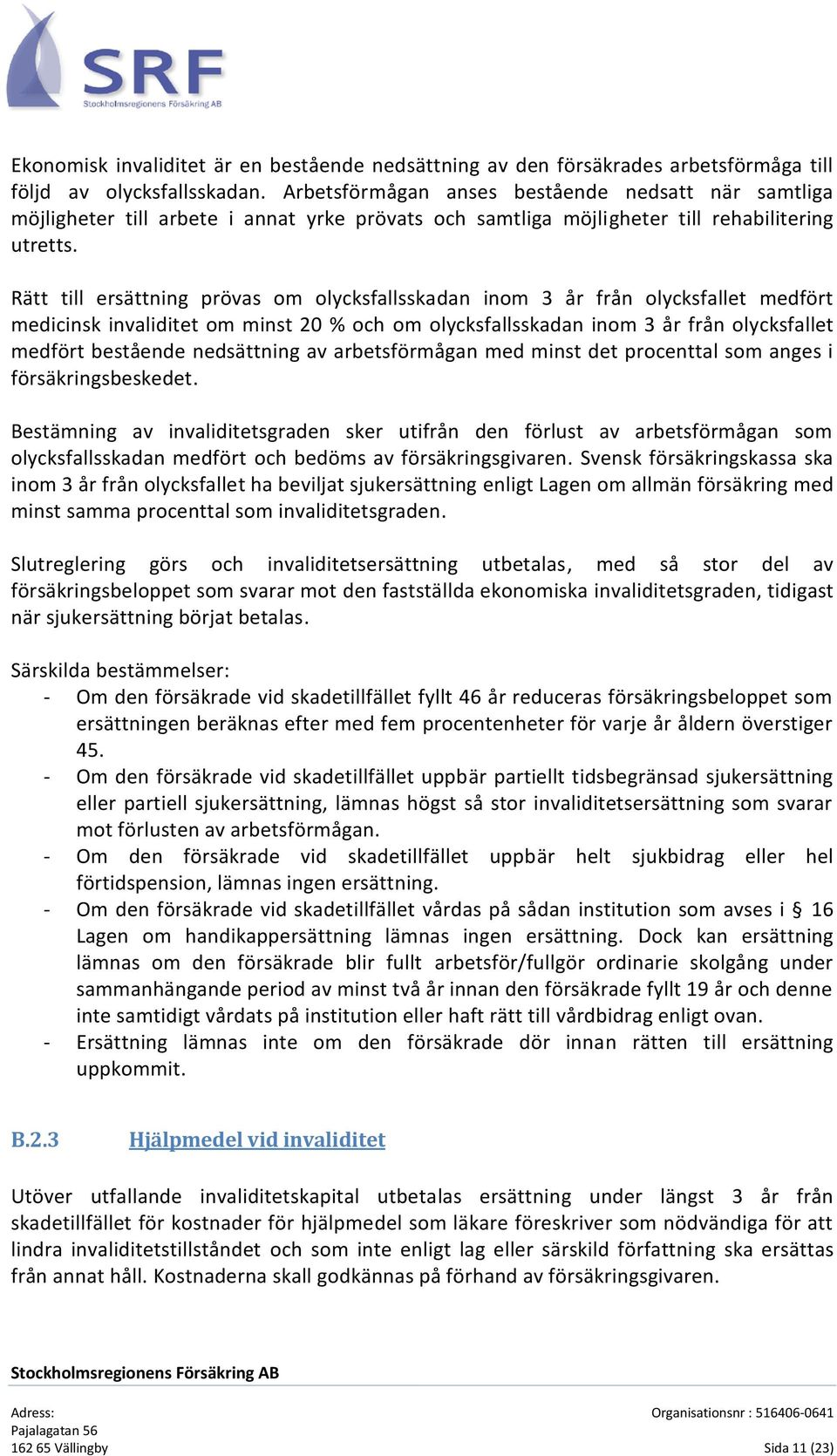 Rätt till ersättning prövas om olycksfallsskadan inom 3 år från olycksfallet medfört medicinsk invaliditet om minst 20 % och om olycksfallsskadan inom 3 år från olycksfallet medfört bestående