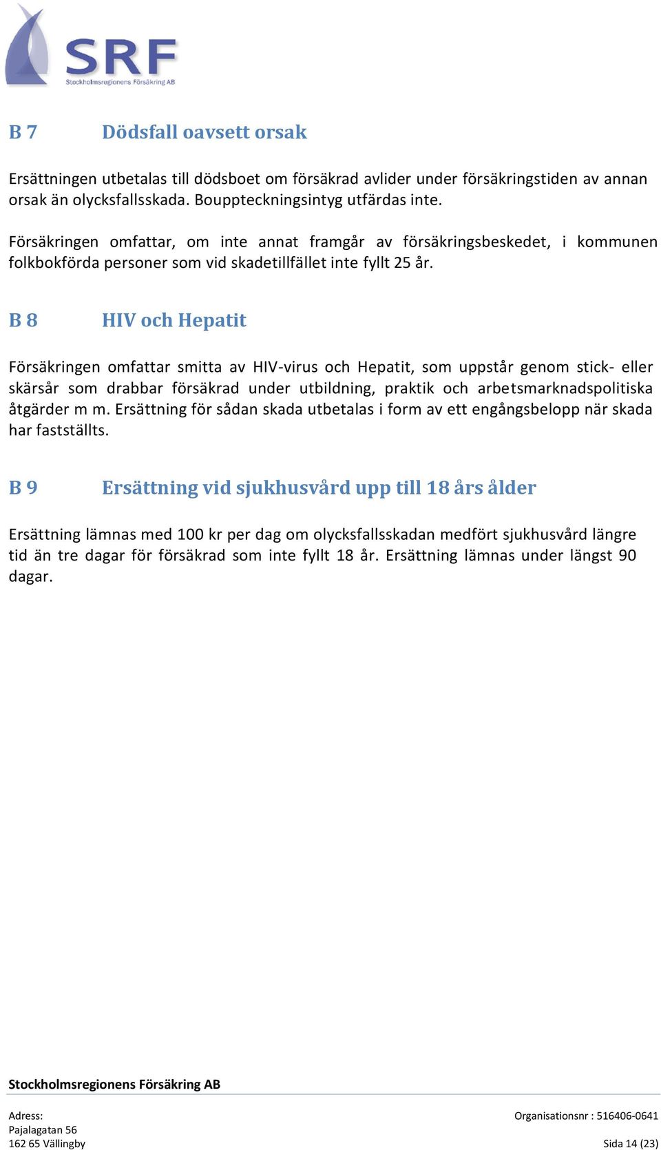 B 8 HIV och Hepatit Försäkringen omfattar smitta av HIV-virus och Hepatit, som uppstår genom stick- eller skärsår som drabbar försäkrad under utbildning, praktik och arbetsmarknadspolitiska åtgärder