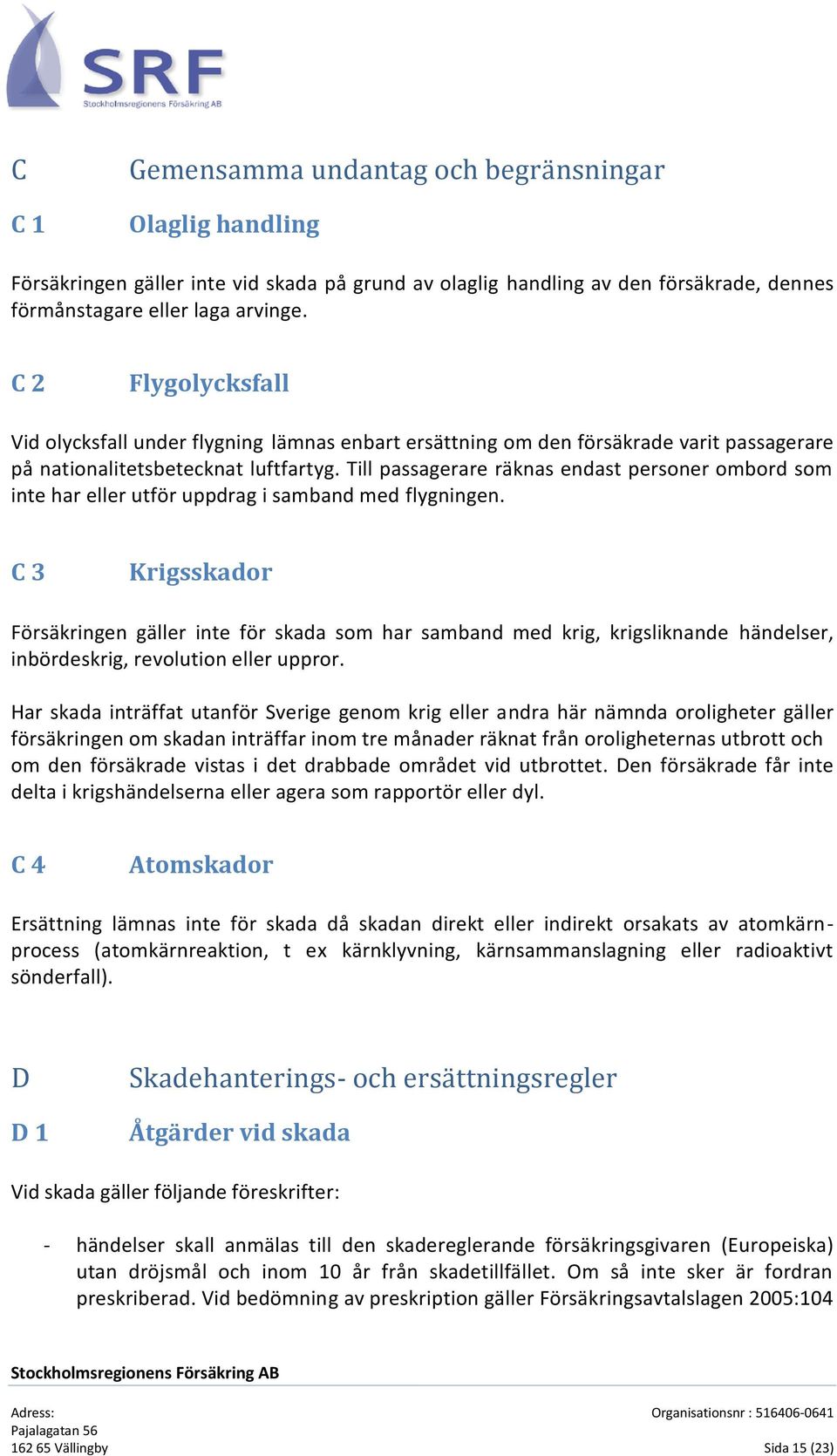 Till passagerare räknas endast personer ombord som inte har eller utför uppdrag i samband med flygningen. C 3 Krigsskador.