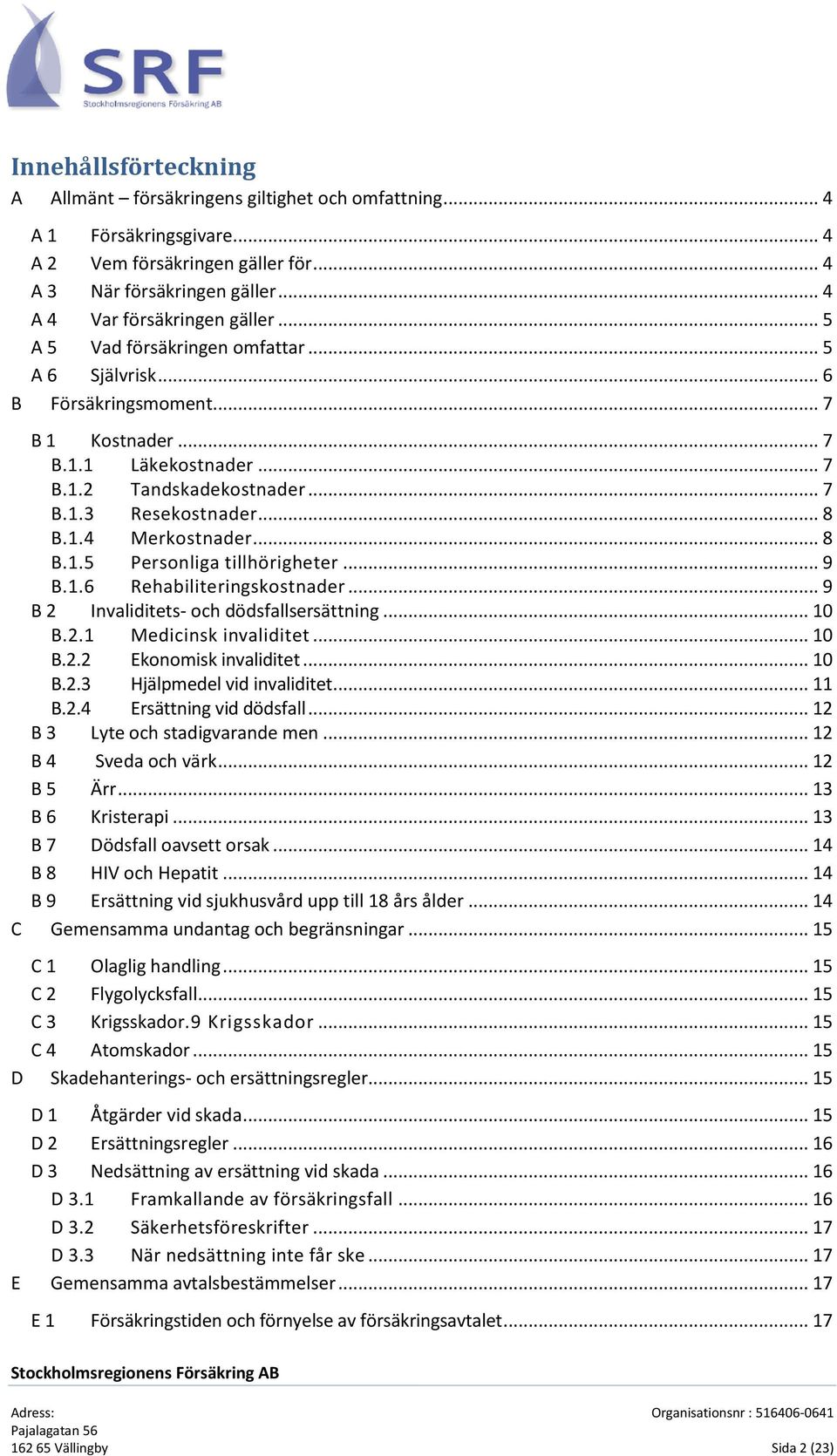 .. 8 B.1.5 Personliga tillhörigheter... 9 B.1.6 Rehabiliteringskostnader... 9 B 2 Invaliditets- och dödsfallsersättning... 10 B.2.1 Medicinsk invaliditet... 10 B.2.2 Ekonomisk invaliditet... 10 B.2.3 Hjälpmedel vid invaliditet.