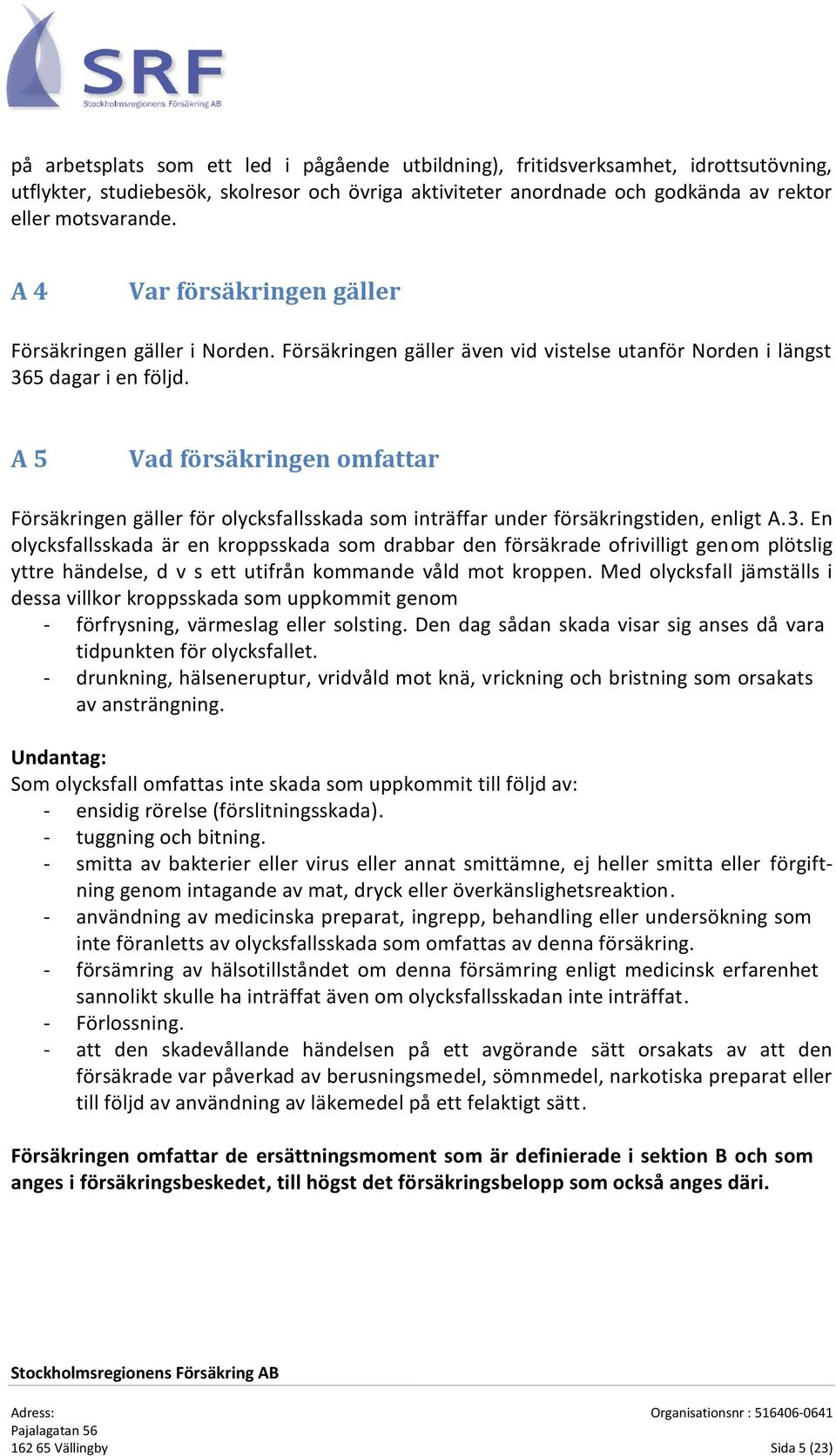 A 5 Vad försäkringen omfattar Försäkringen gäller för olycksfallsskada som inträffar under försäkringstiden, enligt A.3.