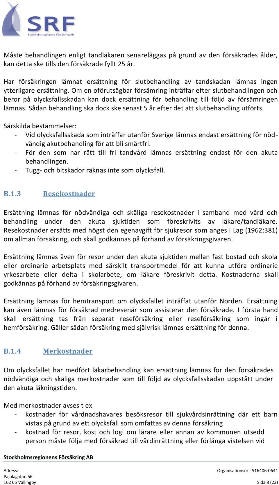 Om en oförutsägbar försämring inträffar efter slutbehandlingen och beror på olycksfallsskadan kan dock ersättning för behandling till följd av försämringen lämnas.