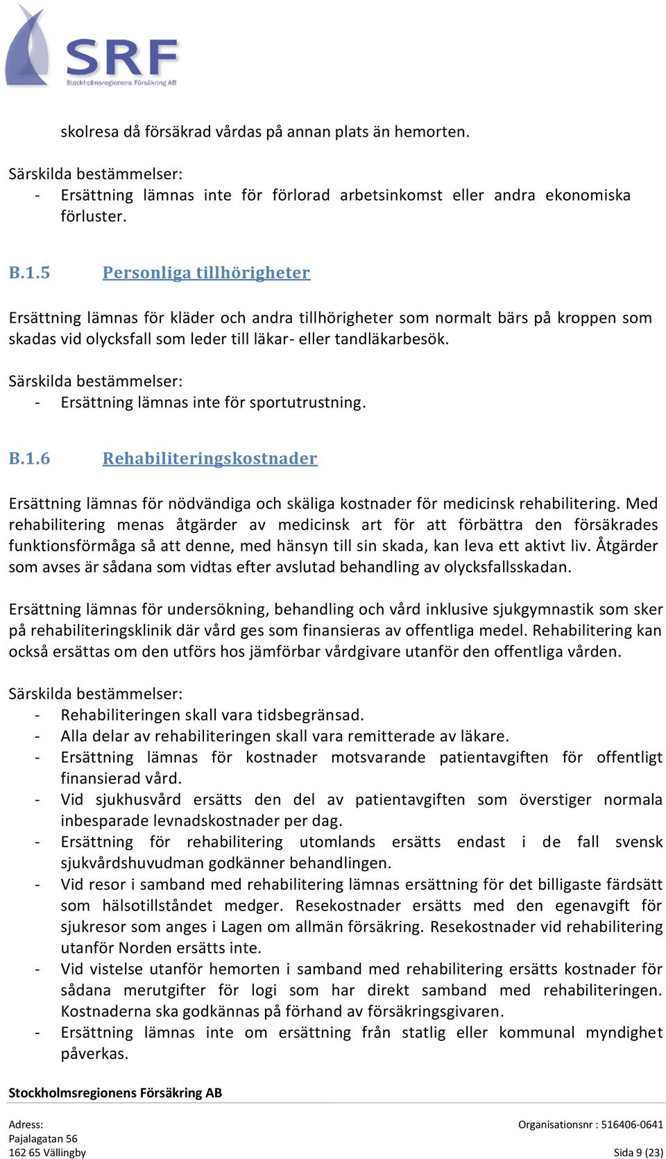 Särskilda bestämmelser: - Ersättning lämnas inte för sportutrustning. B.1.6 Rehabiliteringskostnader Ersättning lämnas för nödvändiga och skäliga kostnader för medicinsk rehabilitering.