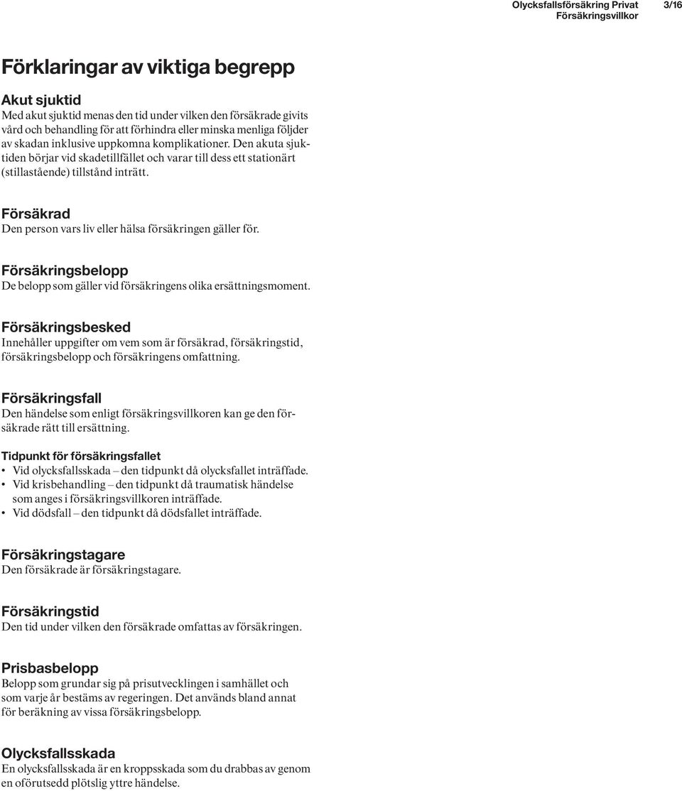 Försäkrad Den person vars liv eller hälsa försäkringen gäller för. Försäkringsbelopp De belopp som gäller vid försäkringens olika ersättningsmoment.