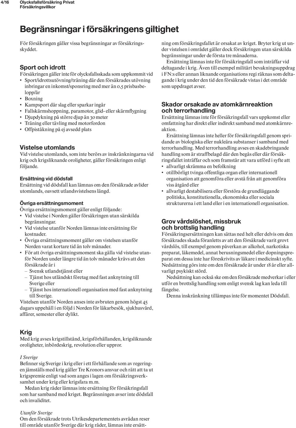 prisbasbelopp/år Boxning Kampsport där slag eller sparkar ingår Fallskärmshoppning, paramotor, glid- eller skärmflygning Djupdykning på större djup än 30 meter Träning eller tävling med motorfordon