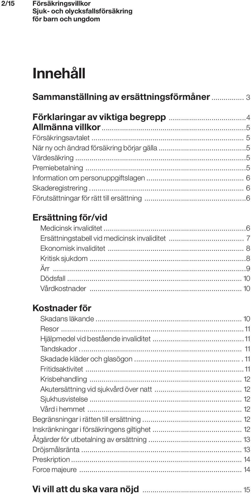 ..6 Ersättningstabell vid medicinsk invaliditet... 7 Ekonomisk invaliditet... 8 Kritisk sjukdom...8 Ärr...9 Dödsfall... 10 Vårdkostnader... 10 Kostnader för Skadans läkande... 10 Resor.