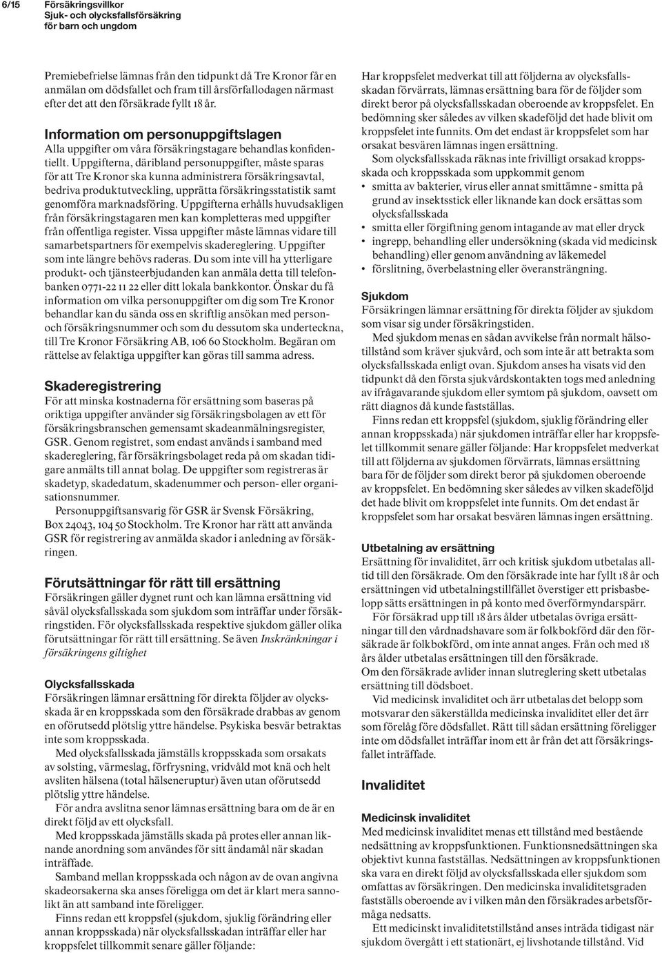 Uppgifterna, däribland personuppgifter, måste sparas för att Tre Kronor ska kunna administrera försäkringsavtal, bedriva produktutveckling, upprätta försäkringsstatistik samt genomföra marknadsföring.