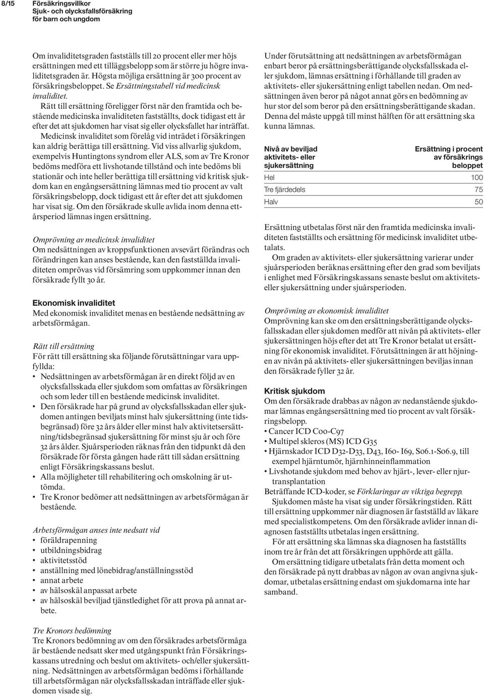 Rätt till ersättning föreligger först när den framtida och bestående medicinska invaliditeten fastställts, dock tidigast ett år efter det att sjukdomen har visat sig eller olycksfallet har inträffat.