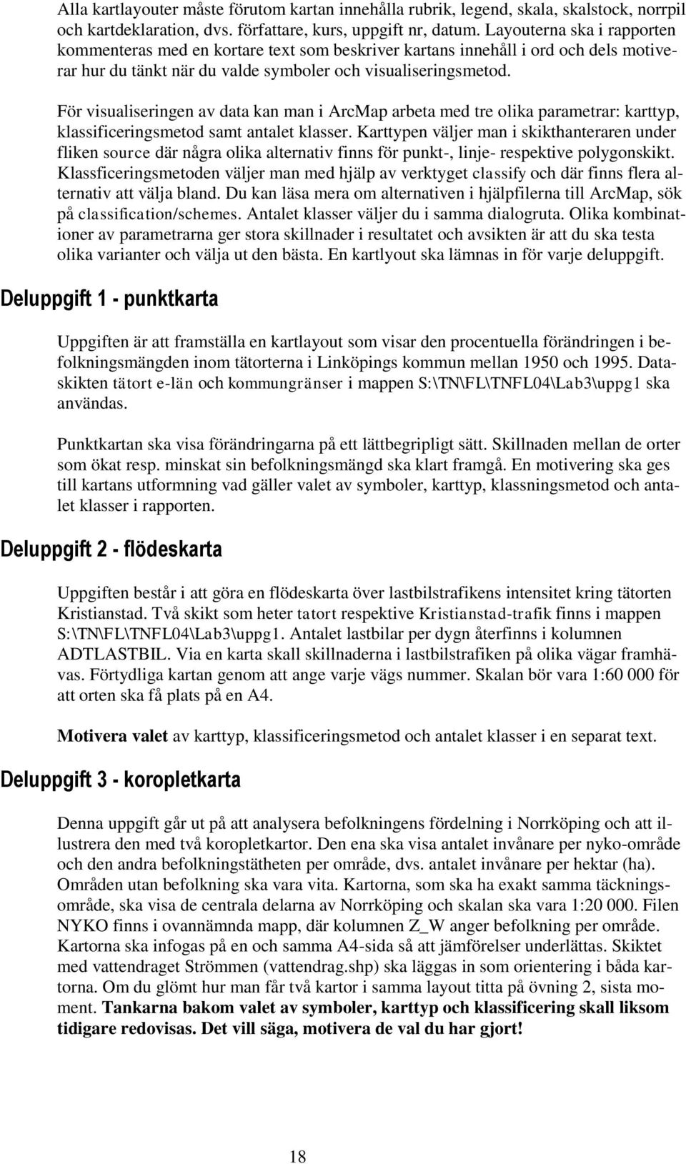 För visualiseringen av data kan man i ArcMap arbeta med tre olika parametrar: karttyp, klassificeringsmetod samt antalet klasser.