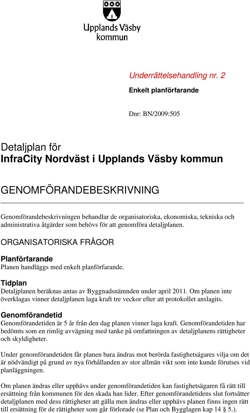och administrativa åtgärder som behövs för att genomföra detaljplanen. ORGANISATORISKA FRÅGOR Planförfarande Planen handläggs med enkelt planförfarande.