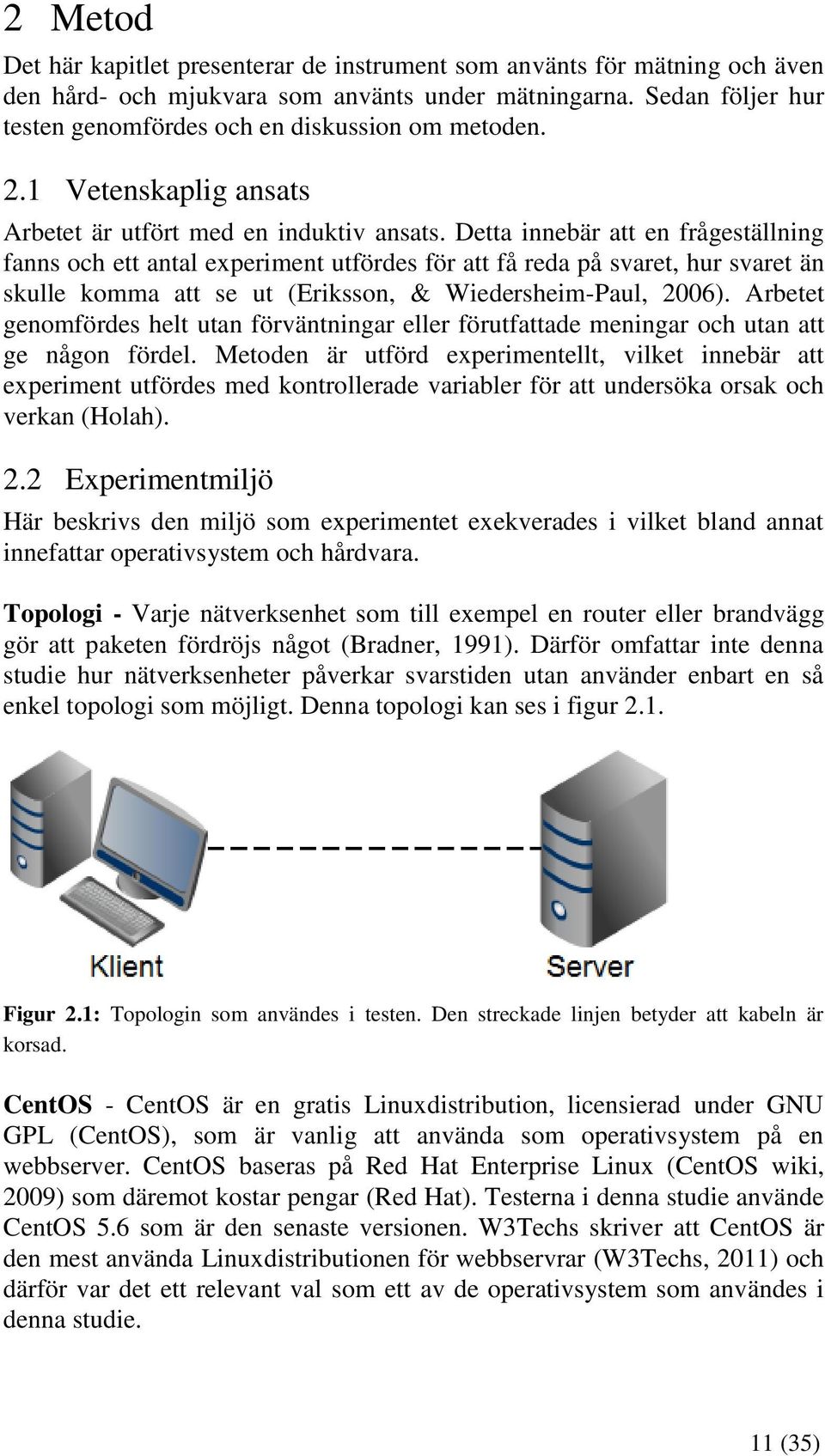 Detta innebär att en frågeställning fanns och ett antal experiment utfördes för att få reda på svaret, hur svaret än skulle komma att se ut (Eriksson, & Wiedersheim-Paul, 2006).