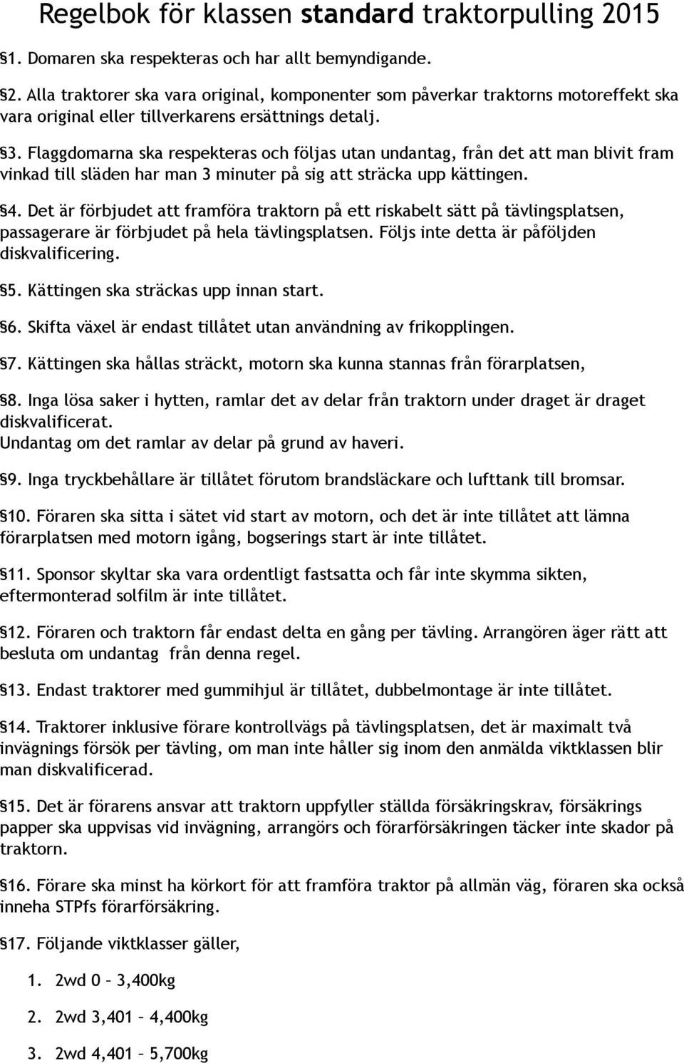 Det är förbjudet att framföra traktorn på ett riskabelt sätt på tävlingsplatsen, passagerare är förbjudet på hela tävlingsplatsen. Följs inte detta är påföljden diskvalificering. 5.