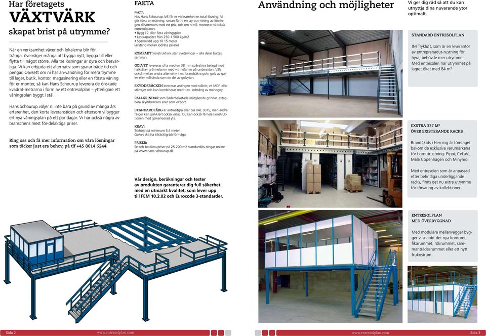 Oavsett om ni har an-vändning för mera trymme till lager, butik, kontor, magasinering eller en första våning för er monter, så kan Hans Schourup leverera de önskade kvadrat-metrarna i form av ett