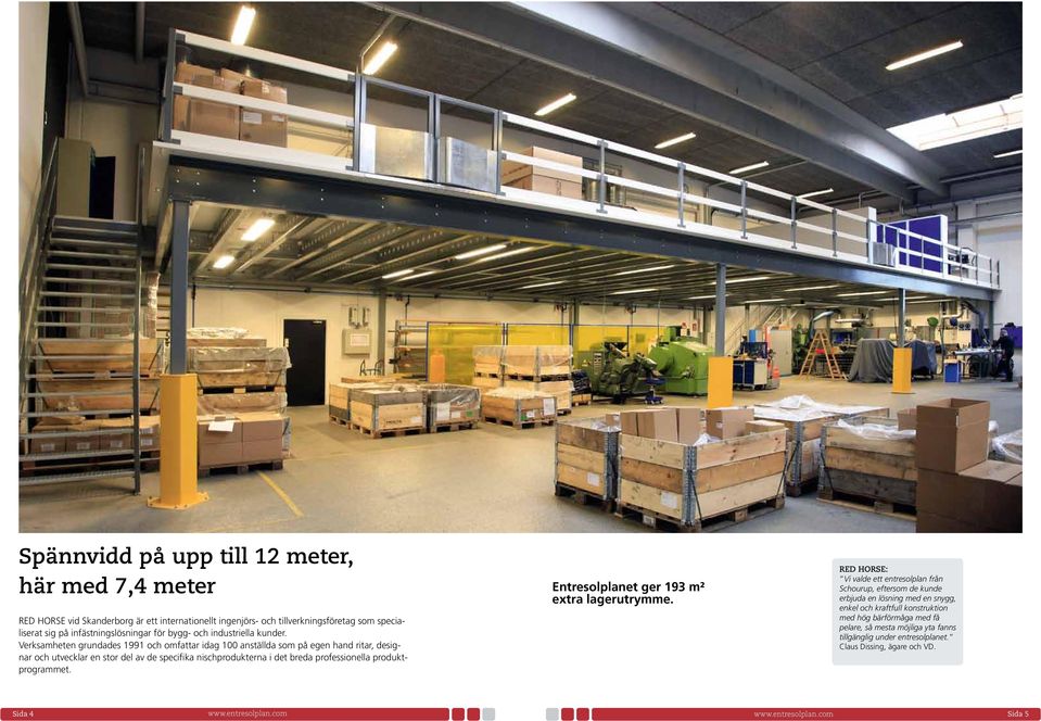 Verksamheten grundades 1991 och omfattar idag 100 anställda som på egen hand ritar, designar och utvecklar en stor del av de specifika nischprodukterna i det breda professionella
