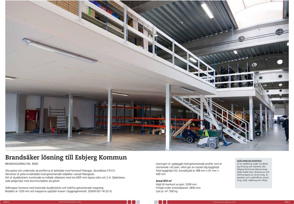 fjäderbelastade pallgrindar med aluminiumplåtar på golvet. Ståltrappor levereras med lackerade skyddsräcken och halkfria galvaniserade trappsteg.