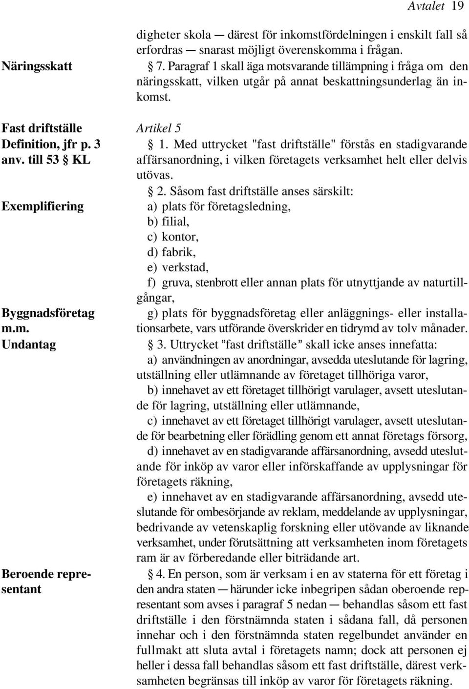 Med uttrycket "fast driftställe" förstås en stadigvarande anv. till 53 KL affärsanordning, i vilken företagets verksamhet helt eller delvis utövas. 2.