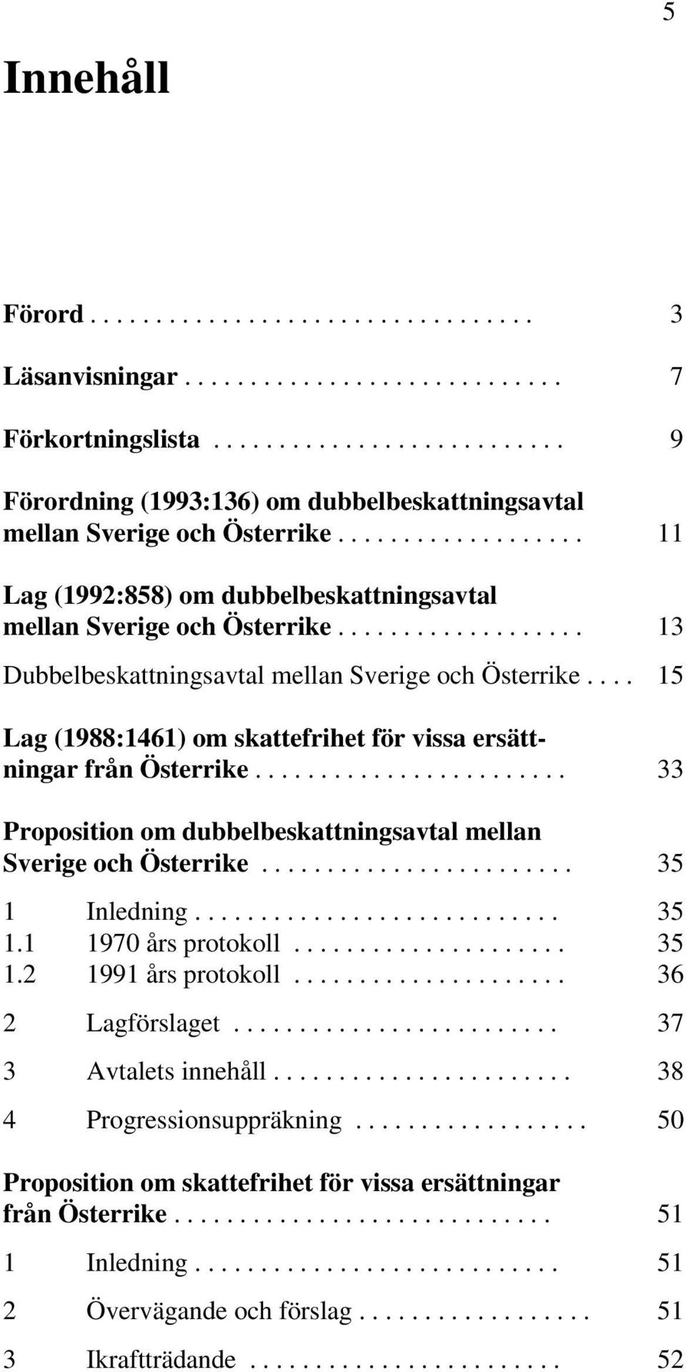 ... 15 Lag (1988:1461) om skattefrihet för vissa ersättningar från Österrike........................ 33 Proposition om dubbelbeskattningsavtal mellan Sverige och Österrike........................ 35 1 Inledning.