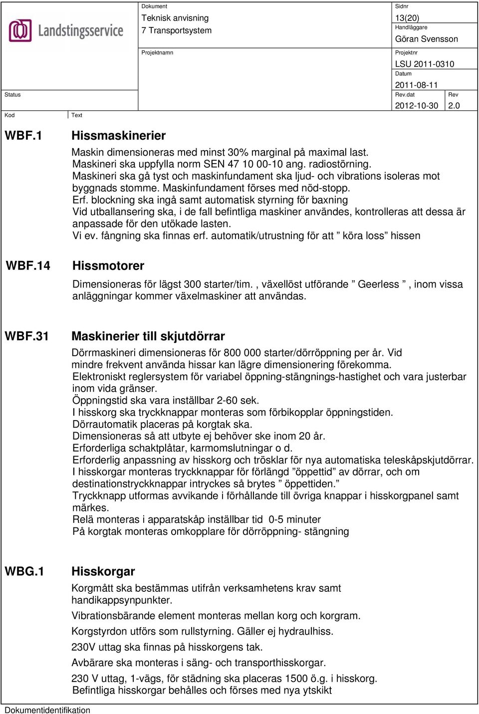 blockning ska ingå samt automatisk styrning för baxning Vid utballansering ska, i de fall befintliga maskiner användes, kontrolleras att dessa är anpassade för den utökade lasten. Vi ev.