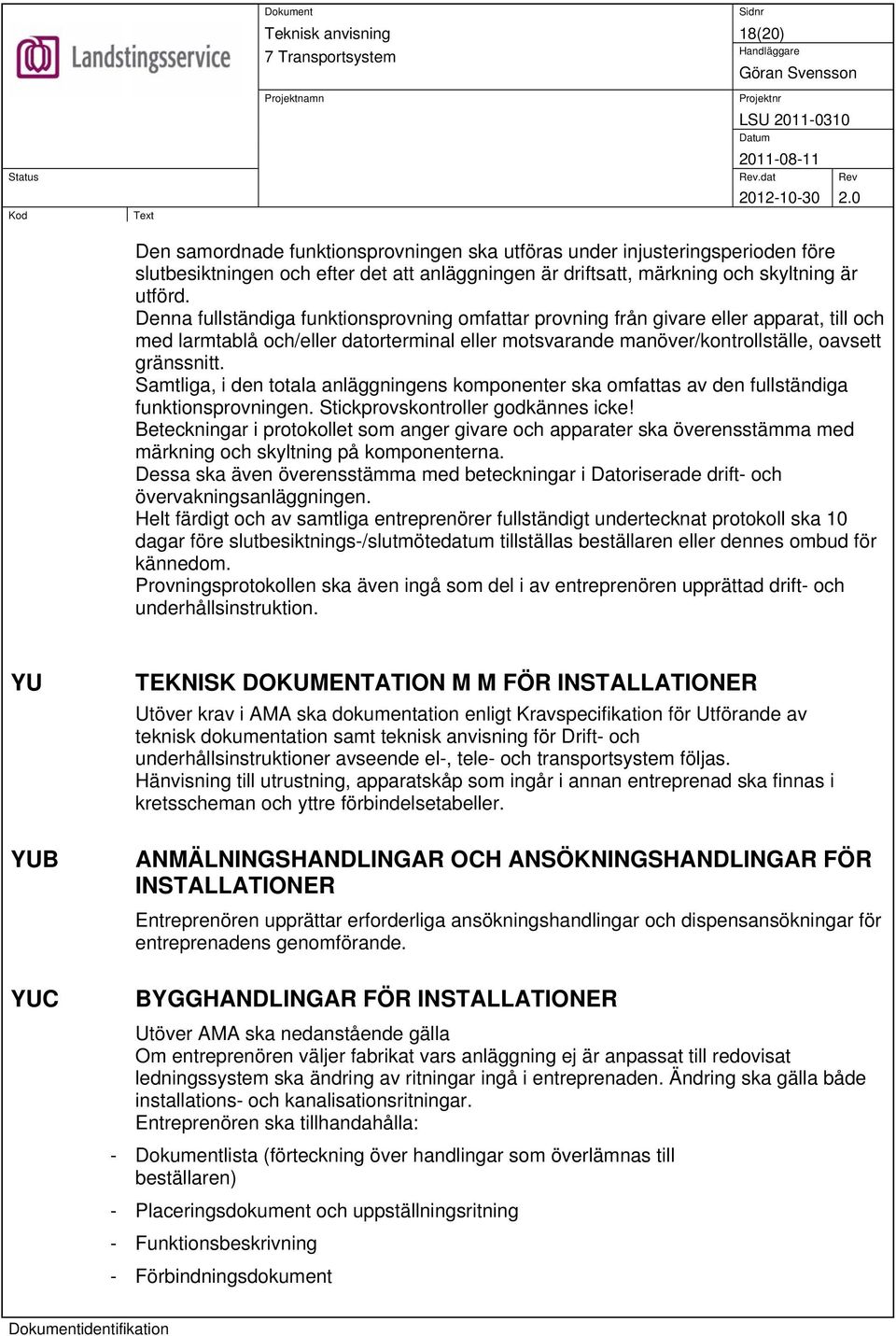 Samtliga, i den totala anläggningens komponenter ska omfattas av den fullständiga funktionsprovningen. Stickprovskontroller godkännes icke!