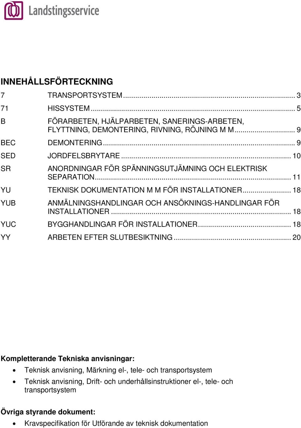 .. 18 YUB ANMÄLNINGSHANDLINGAR OCH ANSÖKNINGS-HANDLINGAR FÖR INSTALLATIONER... 18 YUC BYGGHANDLINGAR FÖR INSTALLATIONER... 18 YY ARBETEN EFTER SLUTBESIKTNING.