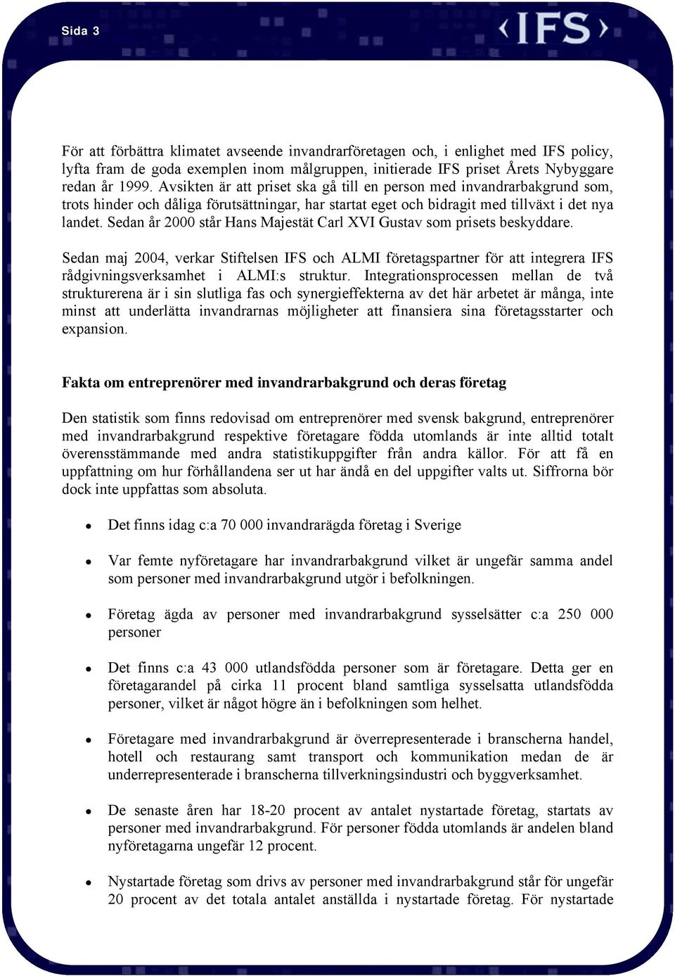 Sedan år 2000 står Hans Majestät Carl XVI Gustav som prisets beskyddare. Sedan maj 2004, verkar Stiftelsen IFS och ALMI företagspartner för att integrera IFS rådgivningsverksamhet i ALMI:s struktur.