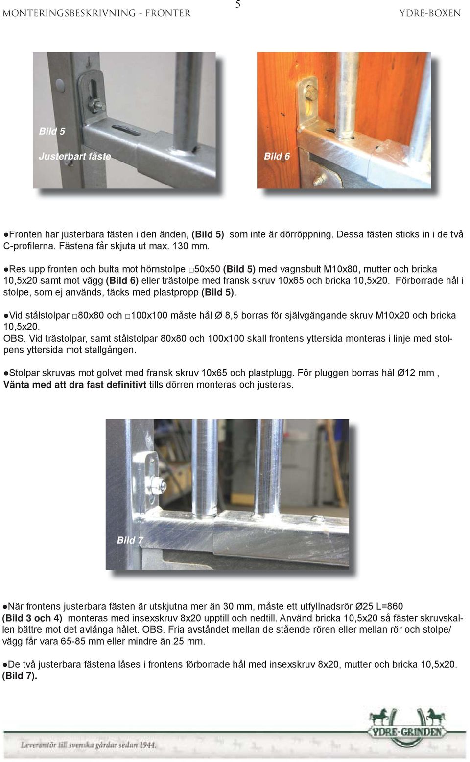 Res upp fronten och bulta mot hörnstolpe 50x50 (Bild 5) med vagnsbult M10x80, mutter och bricka 10,5x20 samt mot vägg (Bild 6) eller trästolpe med fransk skruv 10x65 och bricka 10,5x20.