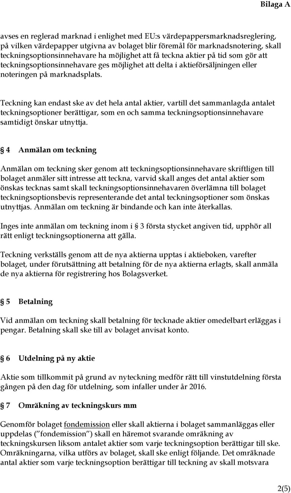 Teckning kan endast ske av det hela antal aktier, vartill det sammanlagda antalet teckningsoptioner berättigar, som en och samma teckningsoptionsinnehavare samtidigt önskar utnyttja.