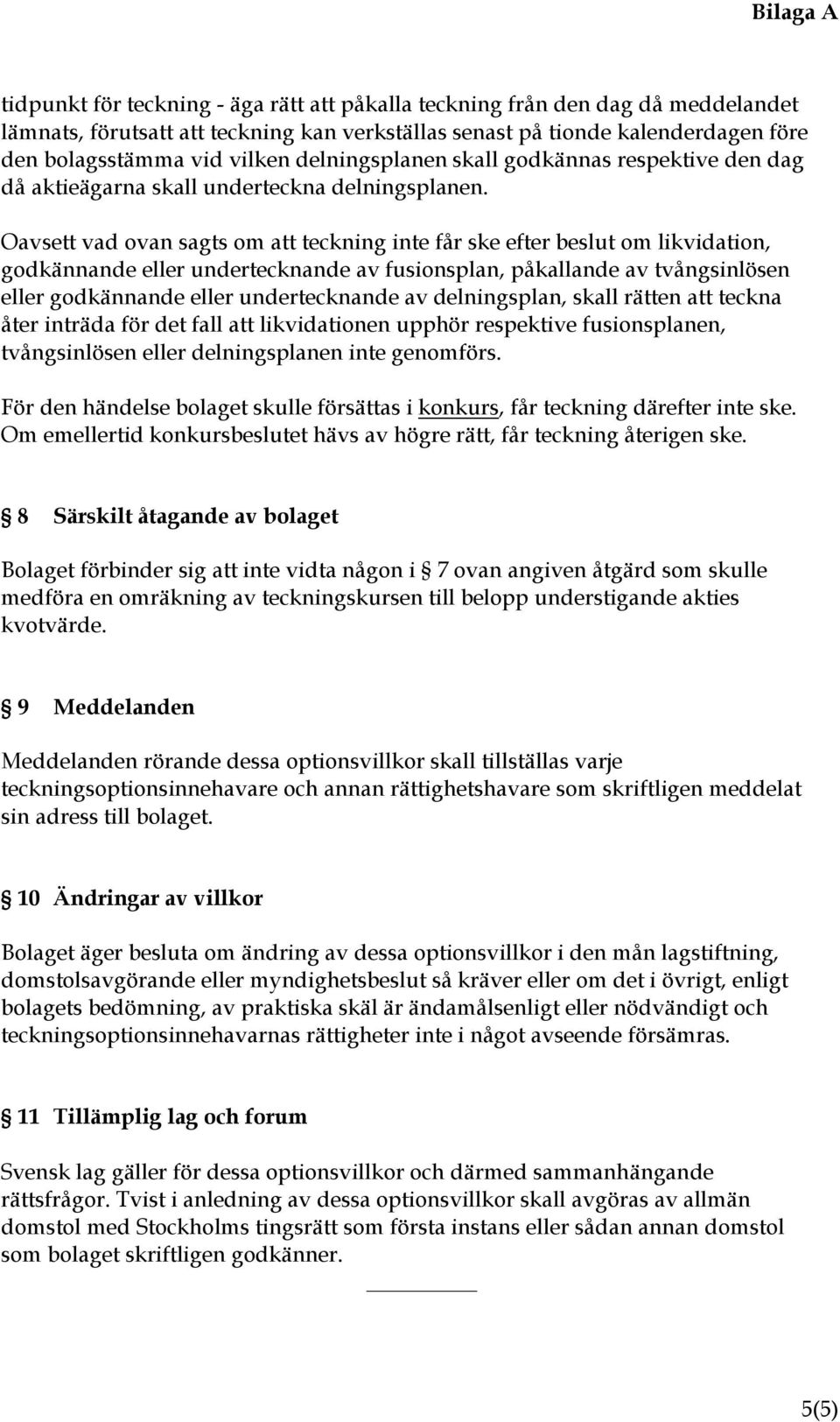 Oavsett vad ovan sagts om att teckning inte får ske efter beslut om likvidation, godkännande eller undertecknande av fusionsplan, påkallande av tvångsinlösen eller godkännande eller undertecknande av