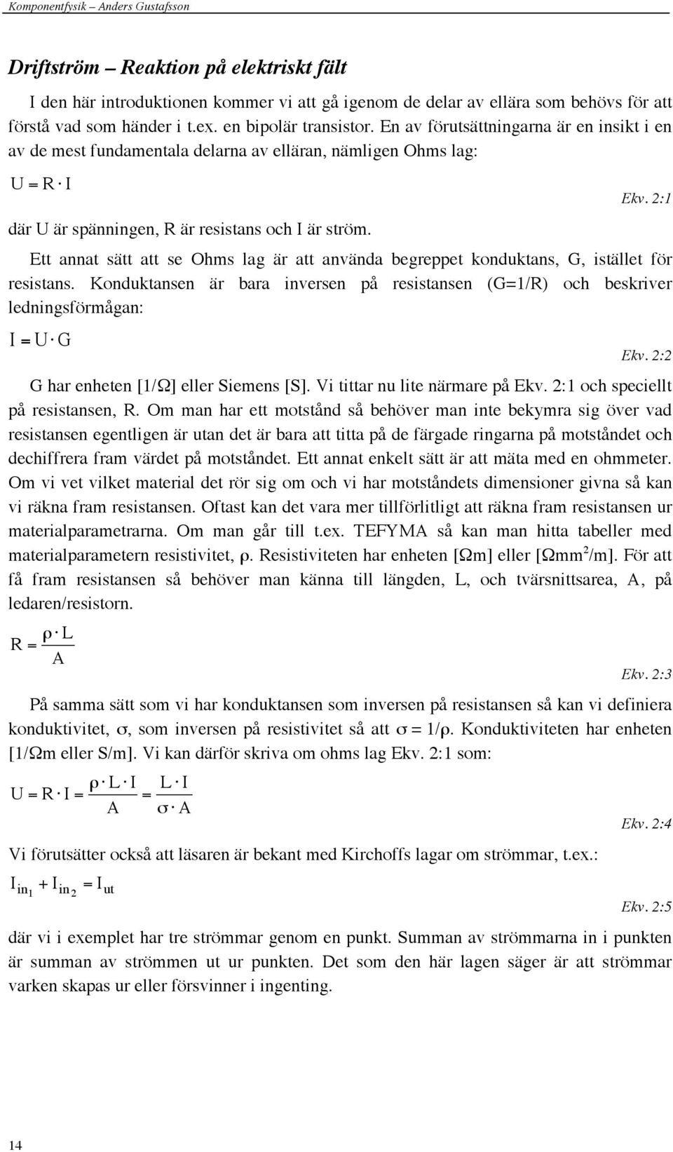 2:1 Ett annat sätt att se Ohms lag är att använda begreppet konduktans, G, istället för resistans. Konduktansen är bara inversen på resistansen (G=1/R) och beskriver ledningsförmågan: I = U G Ekv.