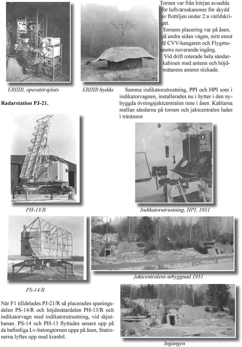 ERIIIB, operatörsplats Radarstation PJ-21. ERIIIB hydda Samma indikatorutrustning, PPI och HPI som i indikatorvagnen, installerades nu i hytter i den nybyggda övningsjaktcentralen inne i åsen.