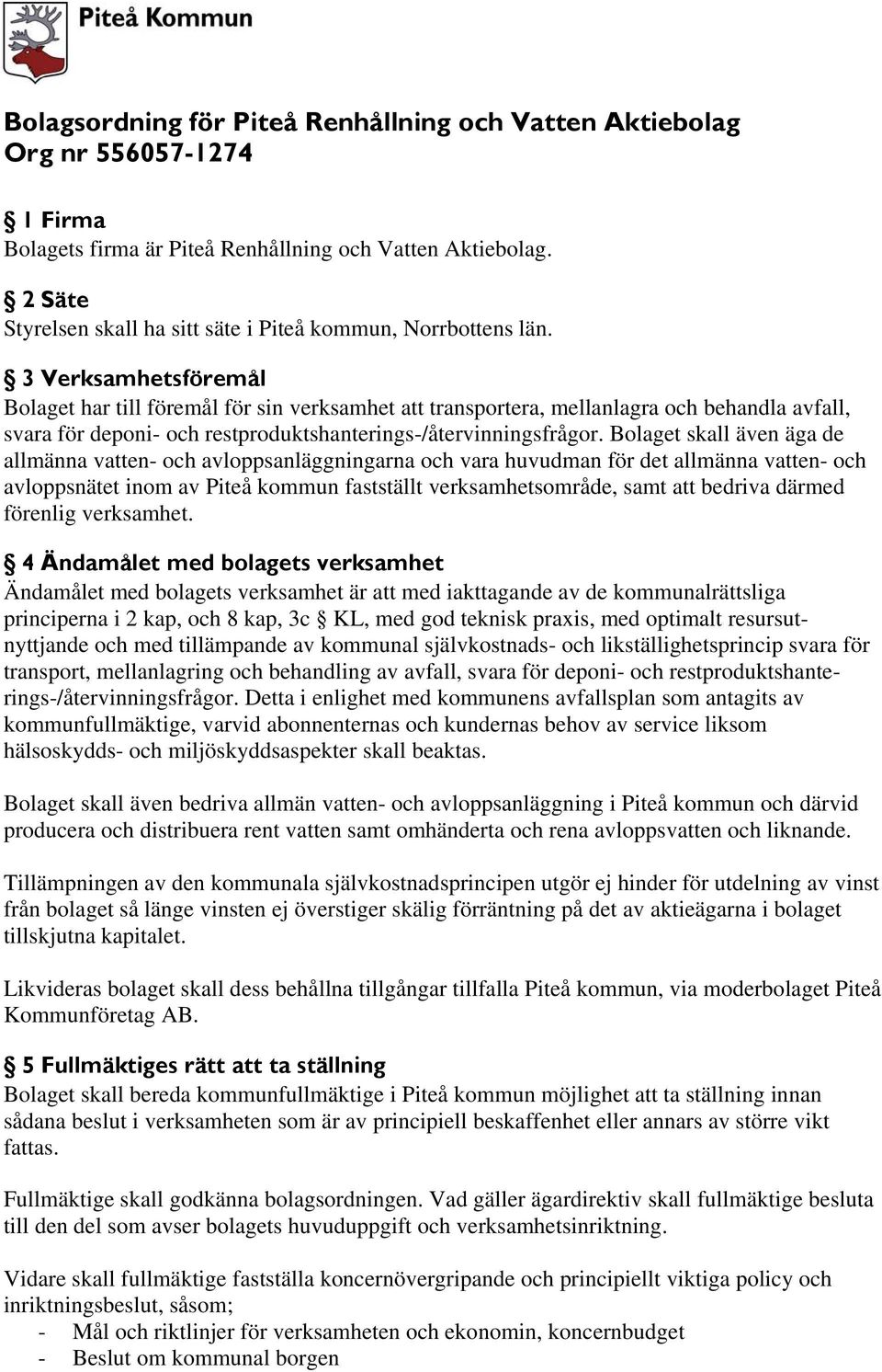 3 Verksamhetsföremål Bolaget har till föremål för sin verksamhet att transportera, mellanlagra och behandla avfall, svara för deponi- och restproduktshanterings-/återvinningsfrågor.