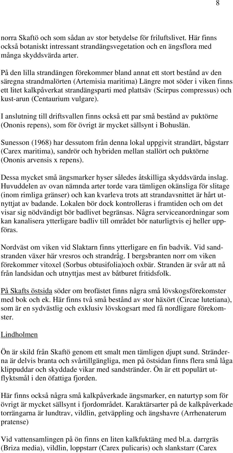(Scirpus compressus) och kust-arun (Centaurium vulgare). I anslutning till driftsvallen finns också ett par små bestånd av puktörne (Ononis repens), som för övrigt är mycket sällsynt i Bohuslän.