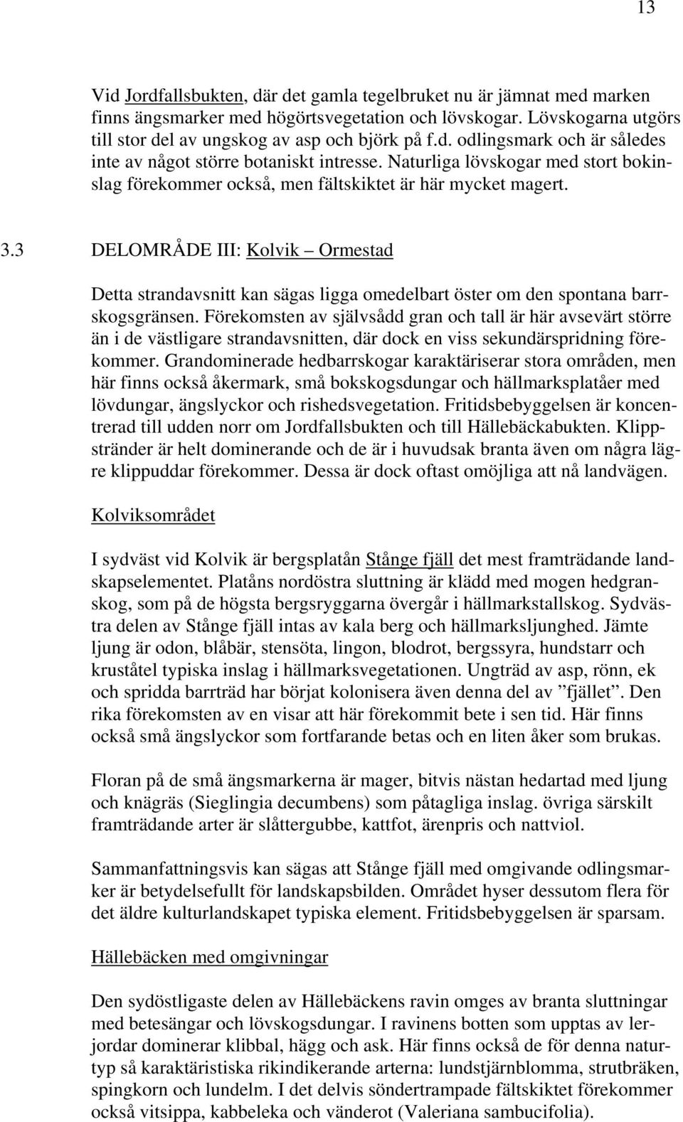 3 DELOMRÅDE III: Kolvik Ormestad Detta strandavsnitt kan sägas ligga omedelbart öster om den spontana barrskogsgränsen.