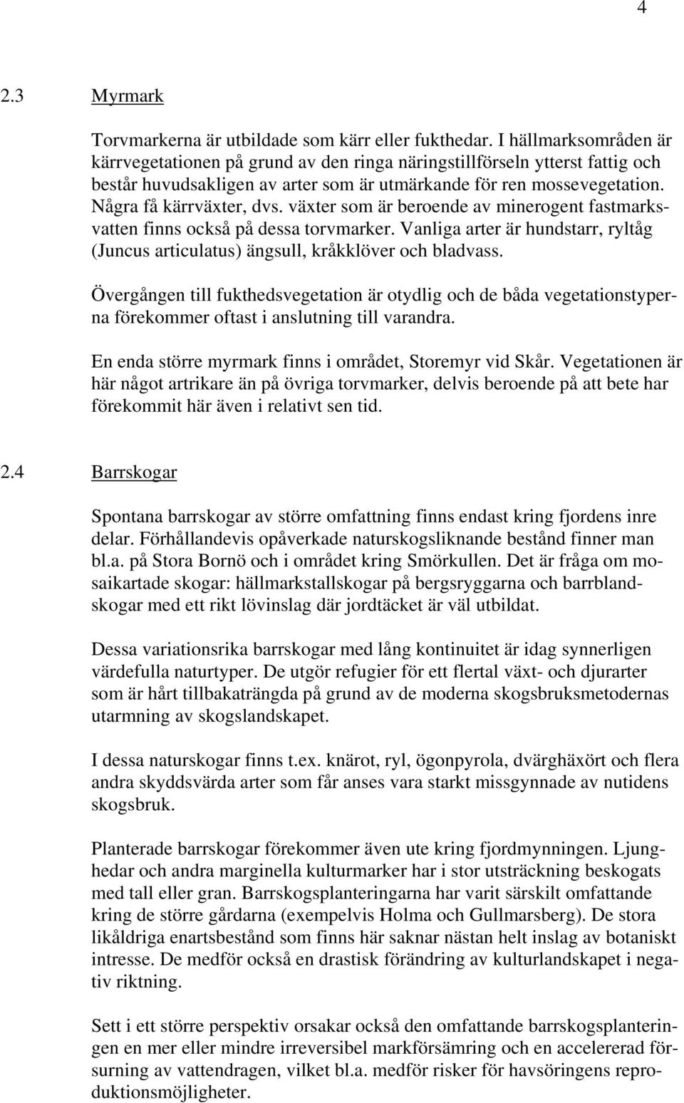 växter som är beroende av minerogent fastmarksvatten finns också på dessa torvmarker. Vanliga arter är hundstarr, ryltåg (Juncus articulatus) ängsull, kråkklöver och bladvass.