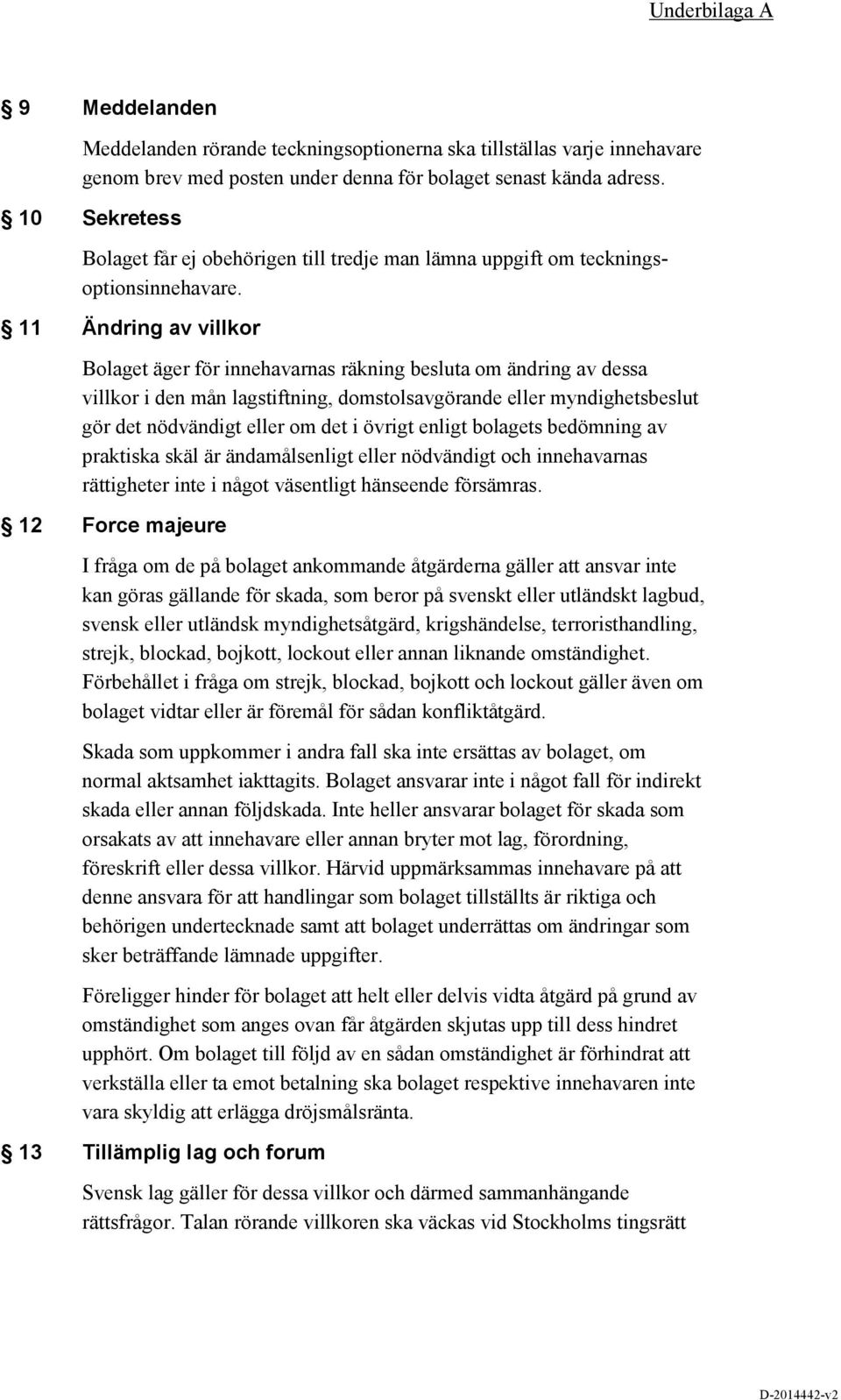 11 Ändring av villkor Bolaget äger för innehavarnas räkning besluta om ändring av dessa villkor i den mån lagstiftning, domstolsavgörande eller myndighetsbeslut gör det nödvändigt eller om det i