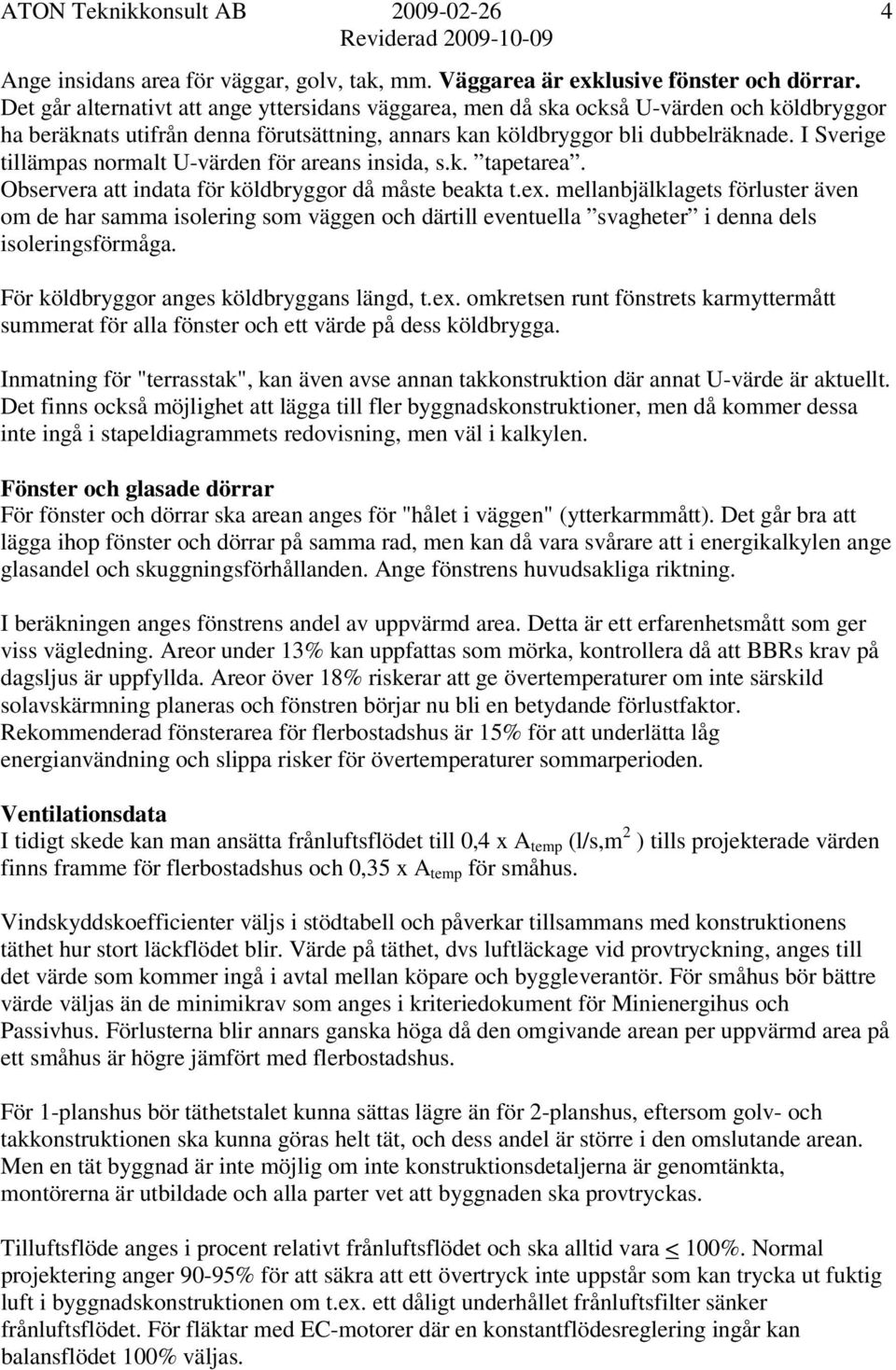 I Sverige tillämpas normalt U-värden för areans insida, s.k. tapetarea. Observera att indata för köldbryggor då måste beakta t.ex.