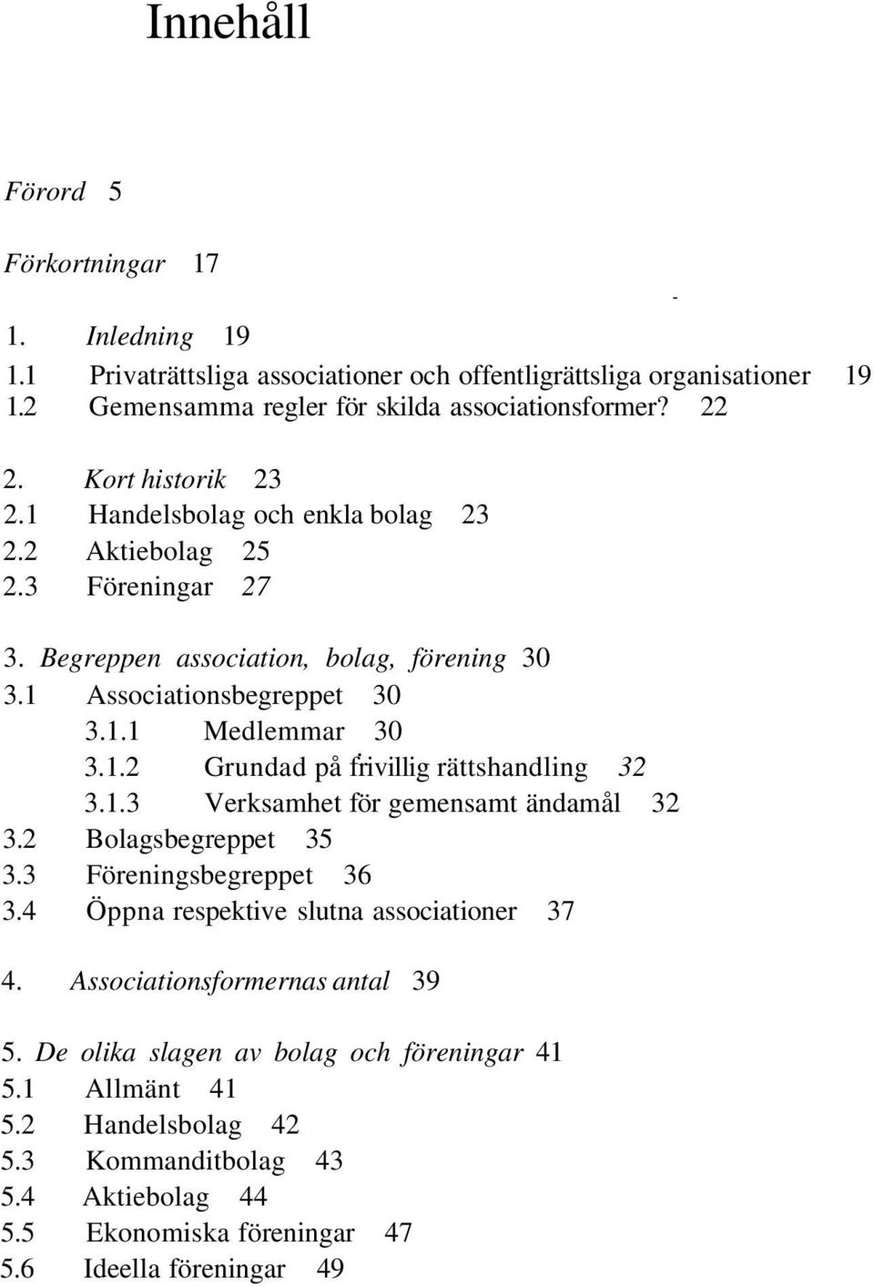 1.3 Verksamhet för gemensamt ändamål 32 3.2 Bolagsbegreppet 35 3.3 Föreningsbegreppet 36 3.4 Öppna respektive slutna associationer 37 4. Associationsformernas antal 39 5.