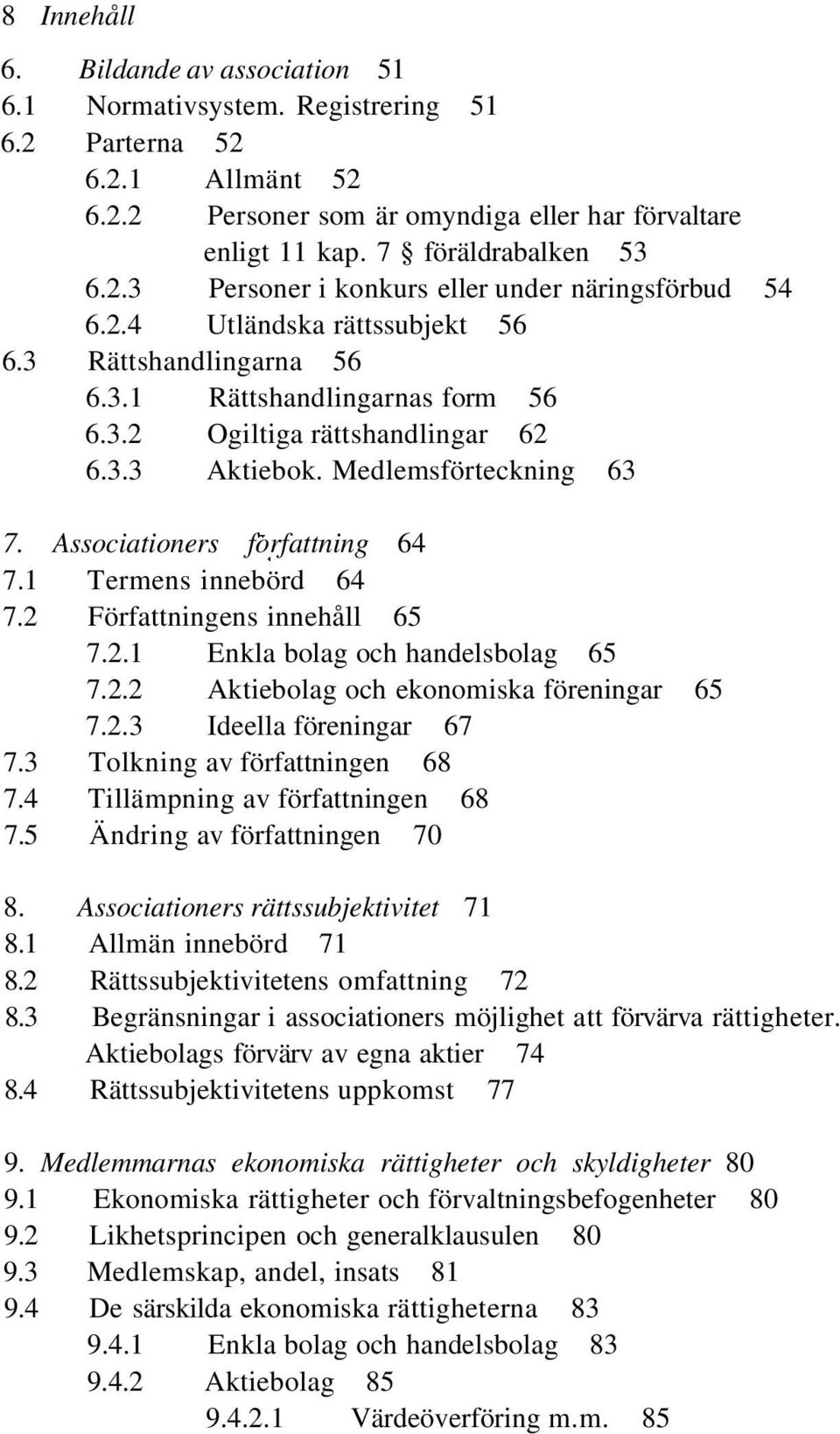 Medlemsförteckning 63 7. Associationers forfattning 64 7.1 Termens innebörd 64 7.2 Författningens innehåll 65 7.2.1 Enkla bolag och handelsbolag 65 7.2.2 Aktiebolag och ekonomiska föreningar 65 7.2.3 Ideella föreningar 67 7.