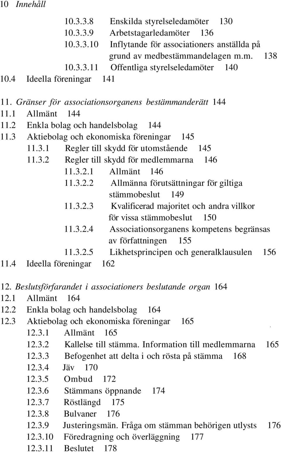 3.2 Regler till skydd för medlemmarna 146 11.3.2.1 Allmänt 146 11.3.2.2 Allmänna förutsättningar för giltiga stämmobeslut 149 11.3.2.3 Kvalificerad majoritet och andra villkor för vissa stämmobeslut 150 11.