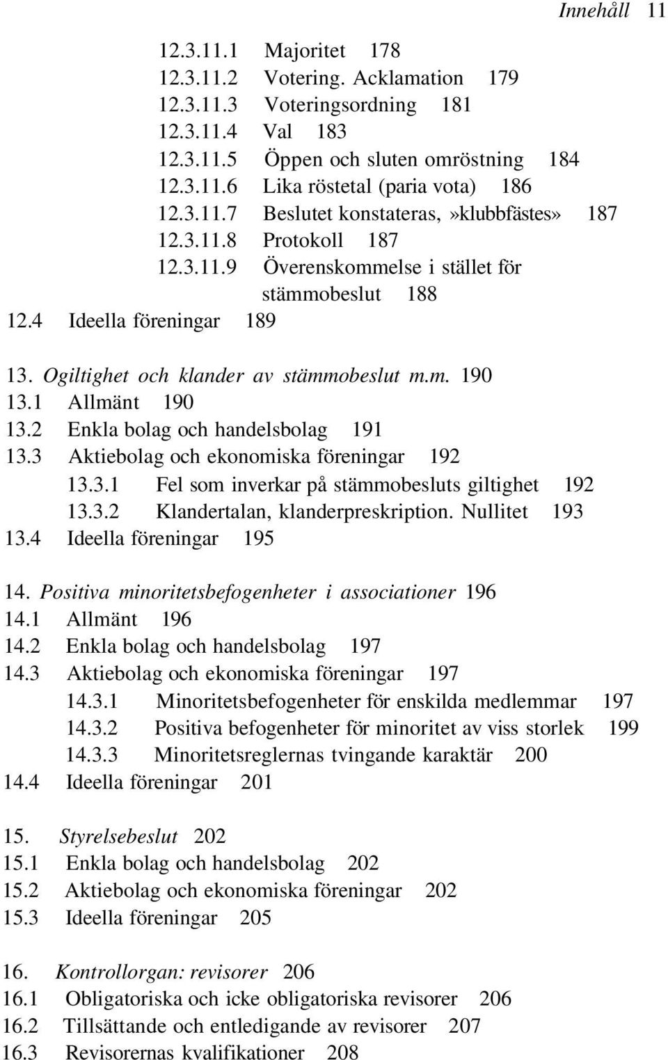 m. 190 13.1 Allmänt 190 13.2 Enkla bolag och handelsbolag 191 13.3 Aktiebolag och ekonomiska föreningar 192 13.3.1 Fel som inverkar på stämmobesluts giltighet 192 13.3.2 Klandertalan, klanderpreskription.