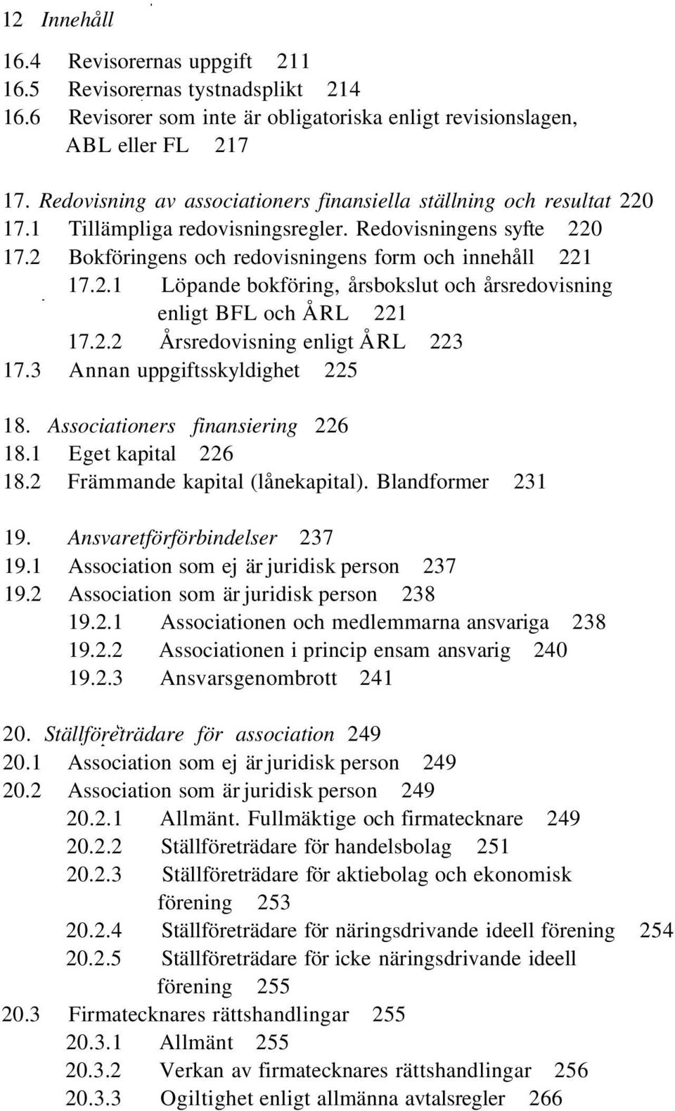 2.2 Årsredovisning enligt ÅRL 223 17.3 Annan uppgiftsskyldighet 225 18. Associationers finansiering 226 18.1 Eget kapital 226 18.2 Främmande kapital (lånekapital). Blandformer 231 19.